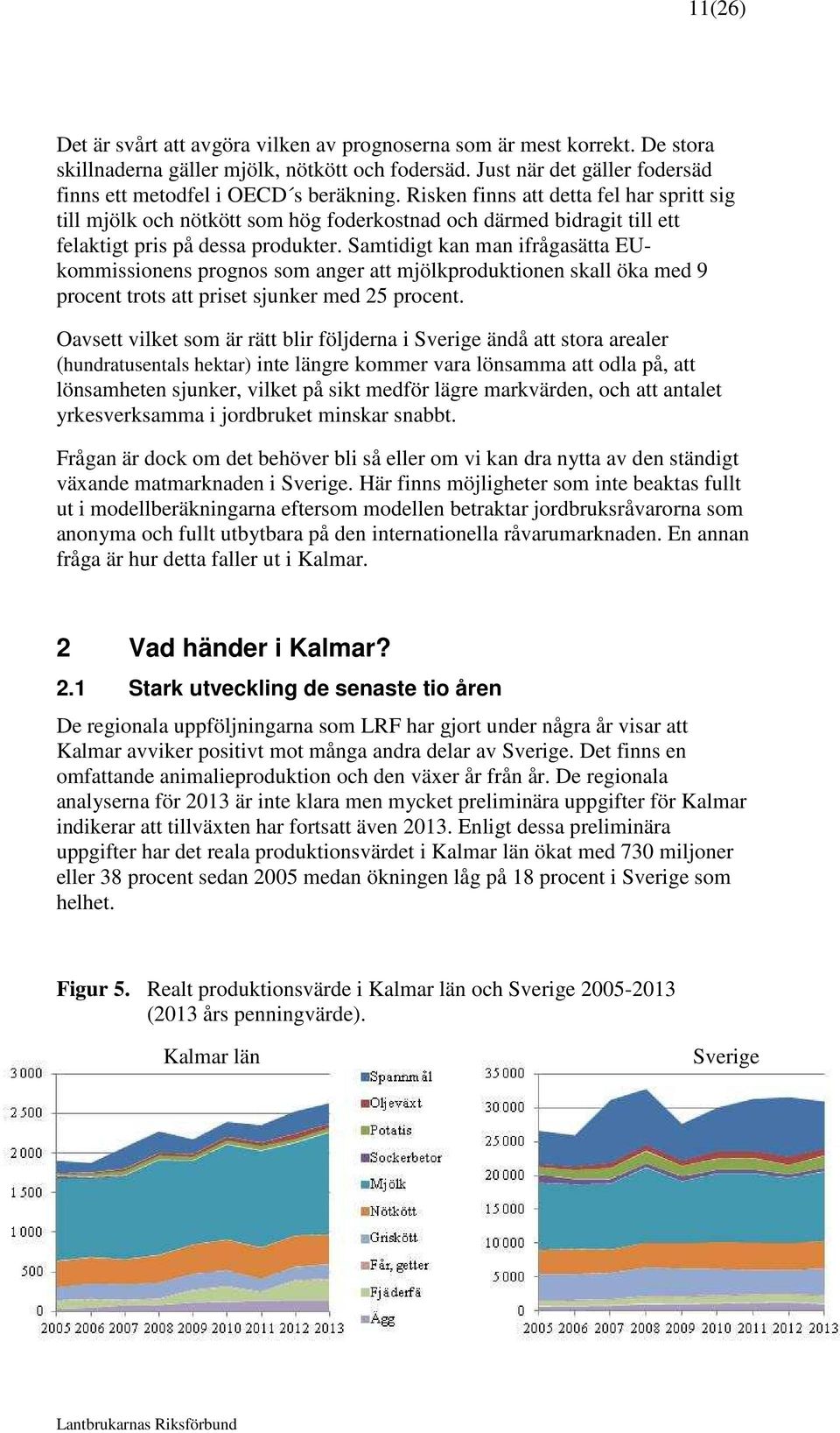 Samtidigt kan man ifrågasätta EUkommissionens prognos som anger att mjölkproduktionen skall öka med 9 procent trots att priset sjunker med 25 procent.