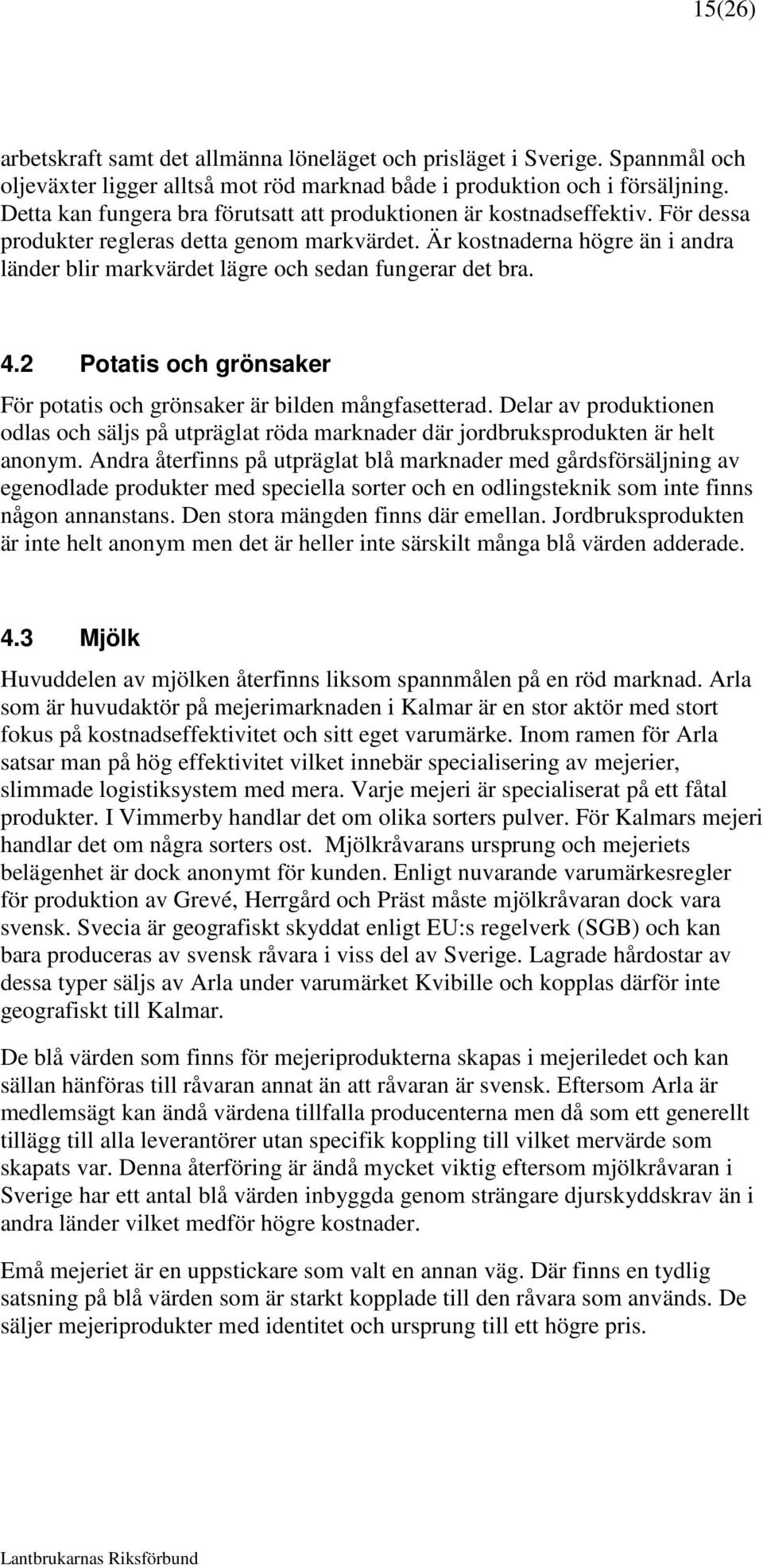 Är kostnaderna högre än i andra länder blir markvärdet lägre och sedan fungerar det bra. 4.2 Potatis och grönsaker För potatis och grönsaker är bilden mångfasetterad.