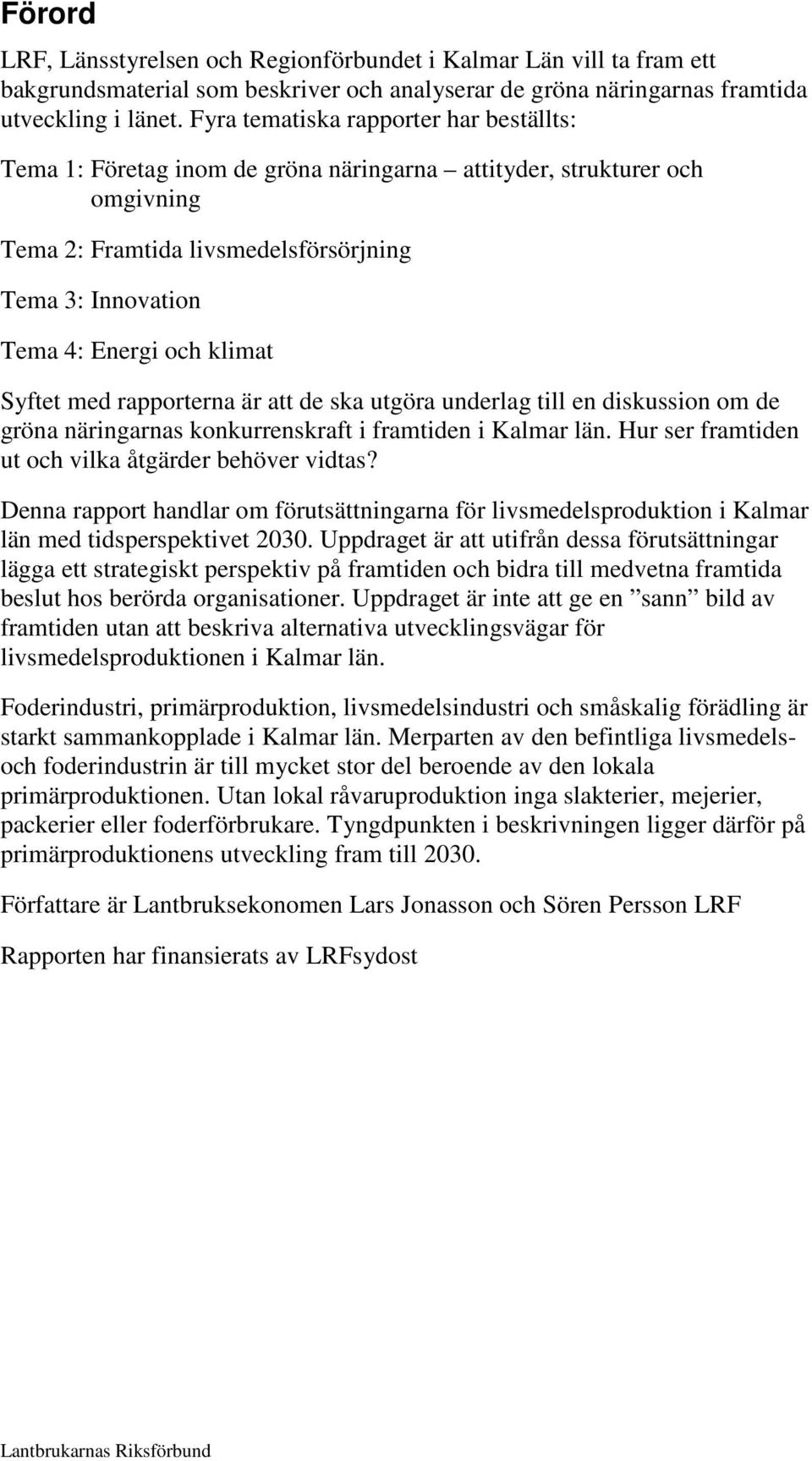 klimat Syftet med rapporterna är att de ska utgöra underlag till en diskussion om de gröna näringarnas konkurrenskraft i framtiden i Kalmar län. Hur ser framtiden ut och vilka åtgärder behöver vidtas?