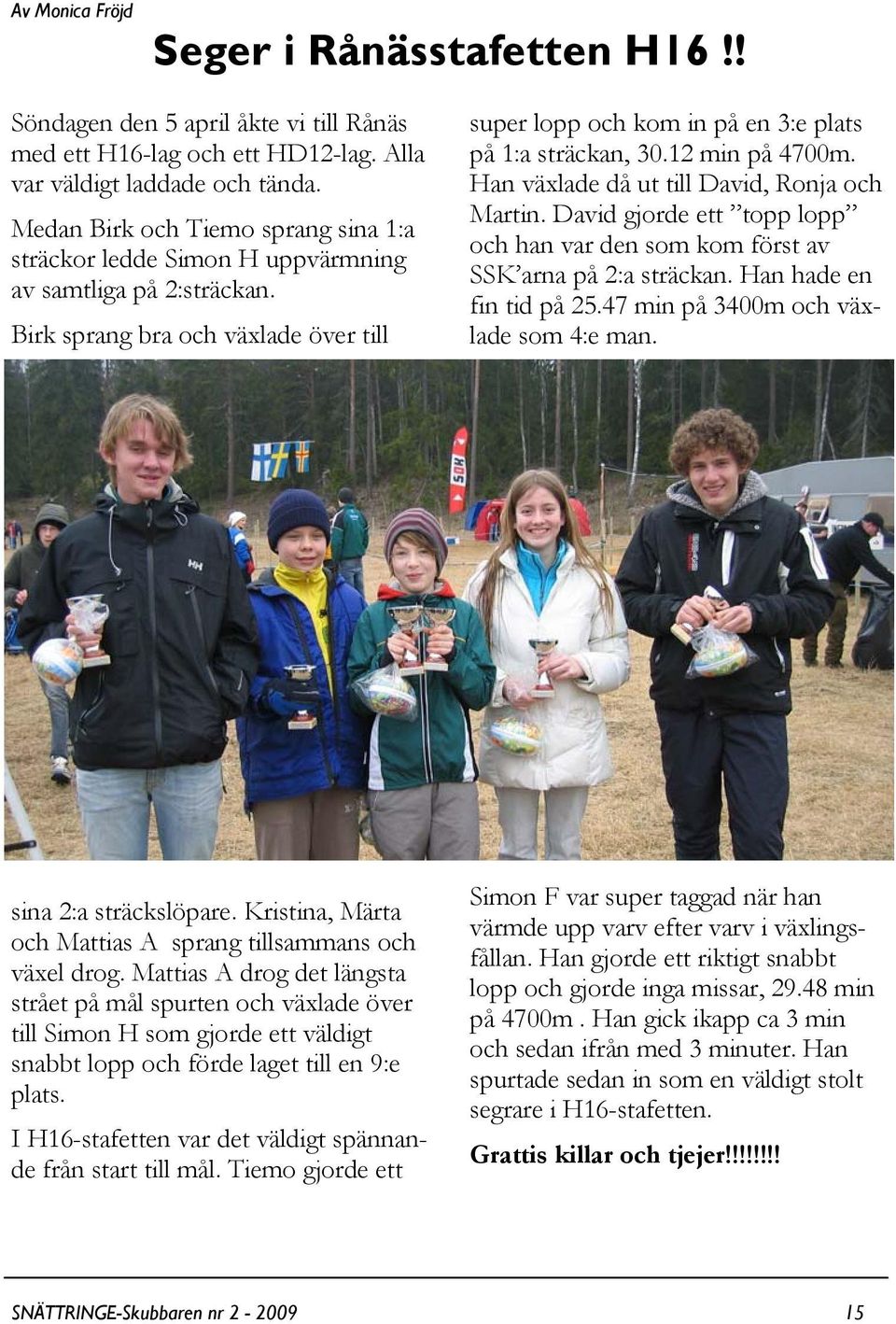 12 min på 4700m. Han växlade då ut till David, Ronja och Martin. David gjorde ett topp lopp och han var den som kom först av SSK arna på 2:a sträckan. Han hade en fin tid på 25.