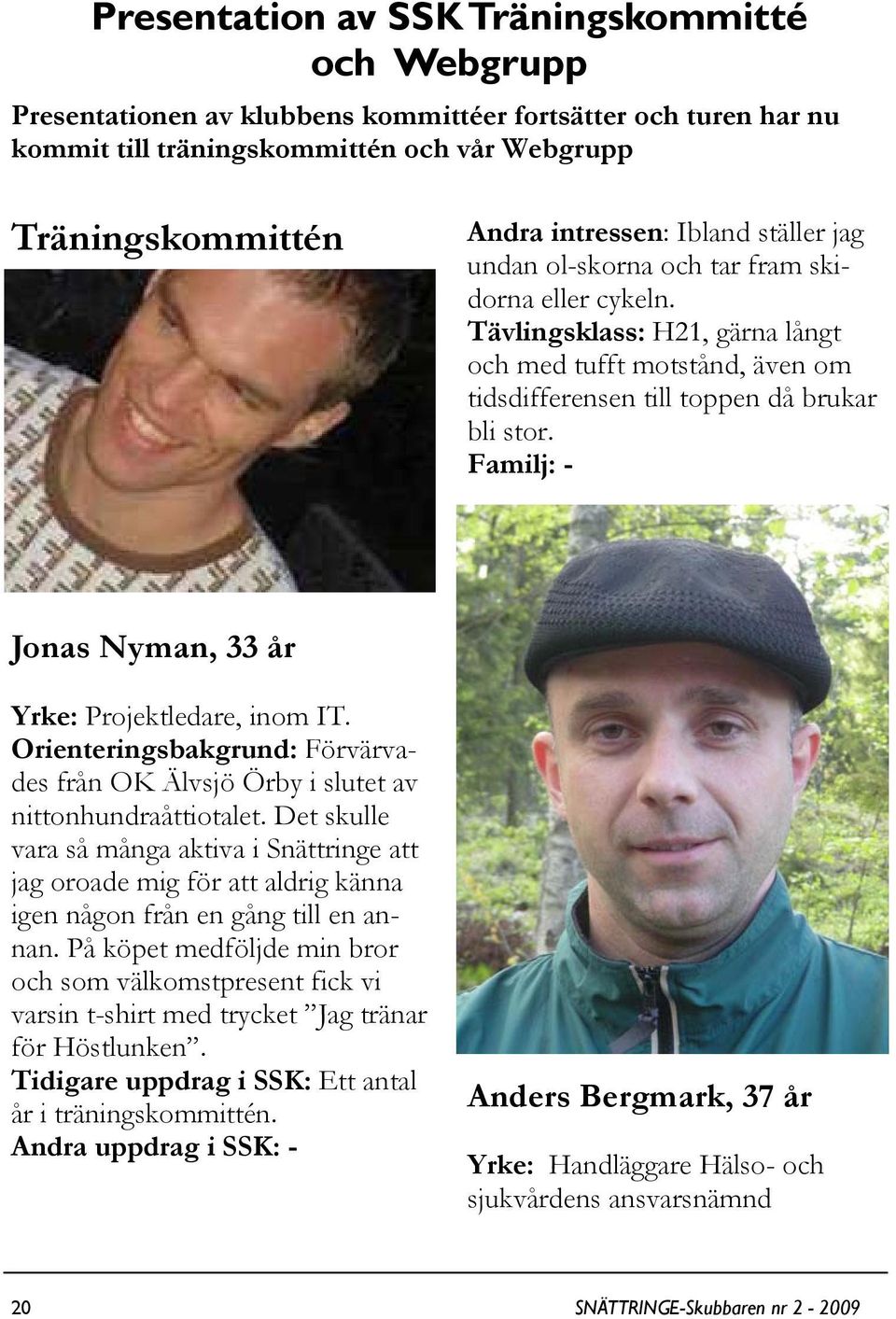 Familj: - Jonas Nyman, 33 år Yrke: Projektledare, inom IT. Orienteringsbakgrund: Förvärvades från OK Älvsjö Örby i slutet av nittonhundraåttiotalet.