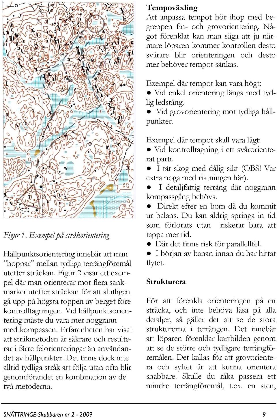 Exempel där tempot kan vara högt: Vid enkel orientering längs med tydlig ledstång. Vid grovorientering mot tydliga hållpunkter. Figur 1.