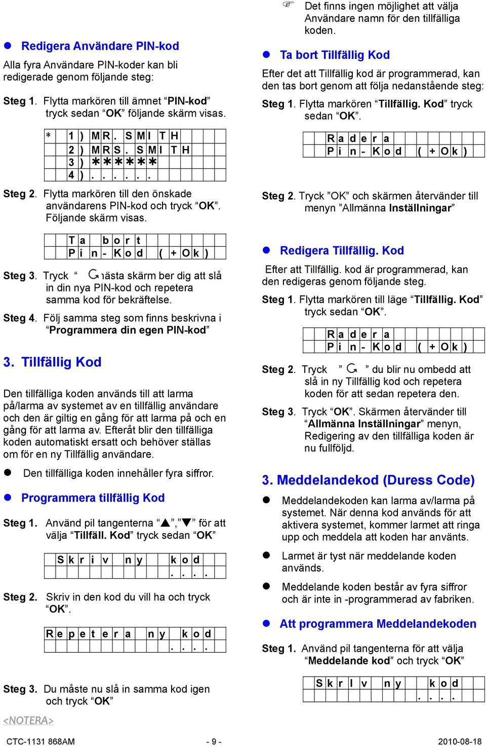 Tryck nästa skärm ber dig att slå in din nya PIN-kod och repetera samma kod för bekräftelse. Steg 4. Följ samma steg som finns beskrivna i Programmera din egen PIN-kod 3.