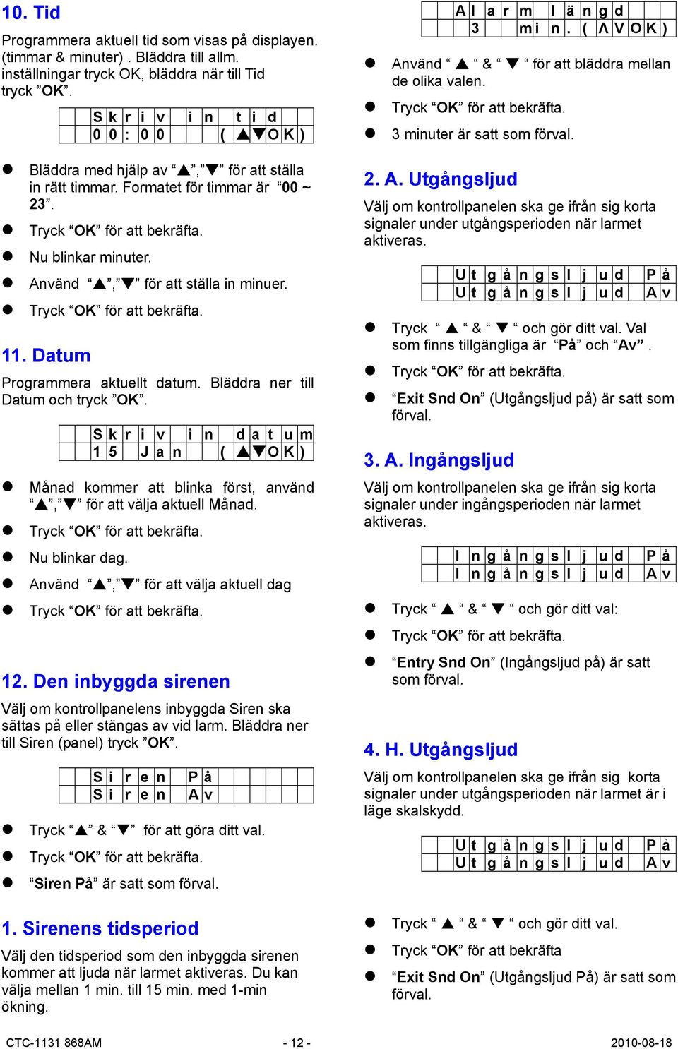 Datum Programmera aktuellt datum. Bläddra ner till Datum och tryck OK. S k r i v i n d a t u m 1 5 J a n ( OK) Månad kommer att blinka först, använd, för att välja aktuell Månad. Nu blinkar dag.