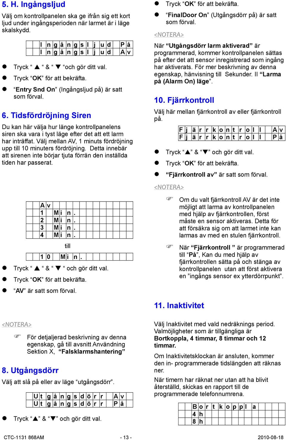 Välj mellan AV, 1 minuts fördröjning upp till 10 minuters fördröjning. Detta innebär att sirenen inte börjar tjuta förrän den inställda tiden har passerat. A v 1 M i n. 2 M i n. 3 M i n. 4 M i n.