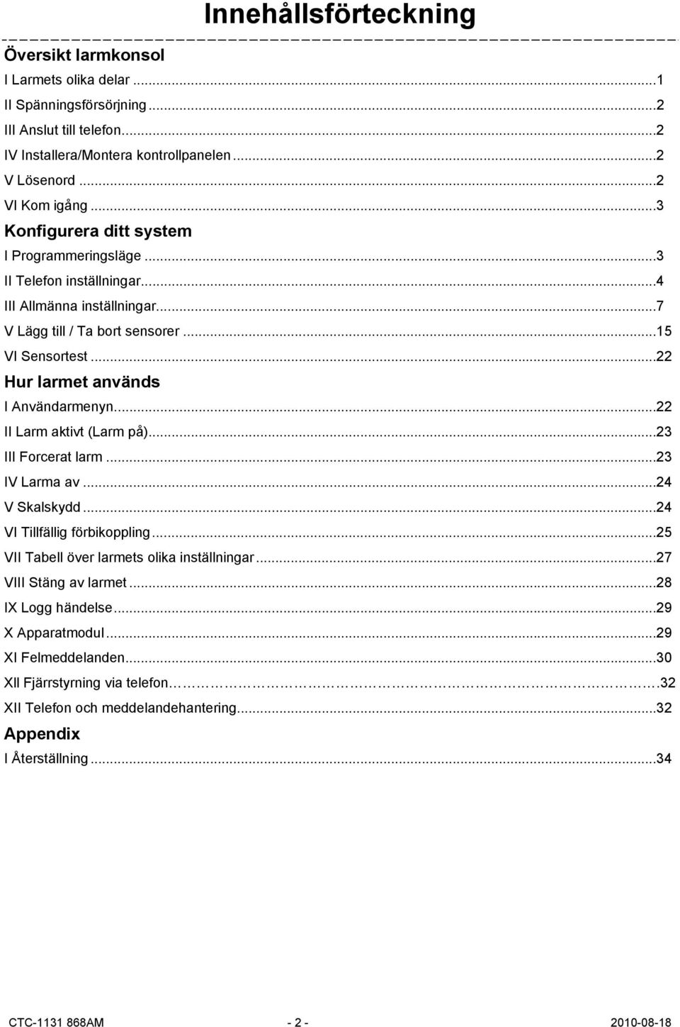 .. 22 Hur larmet används I Användarmenyn... 22 II Larm aktivt (Larm på)... 23 III Forcerat larm... 23 IV Larma av... 24 V Skalskydd... 24 VI Tillfällig förbikoppling.