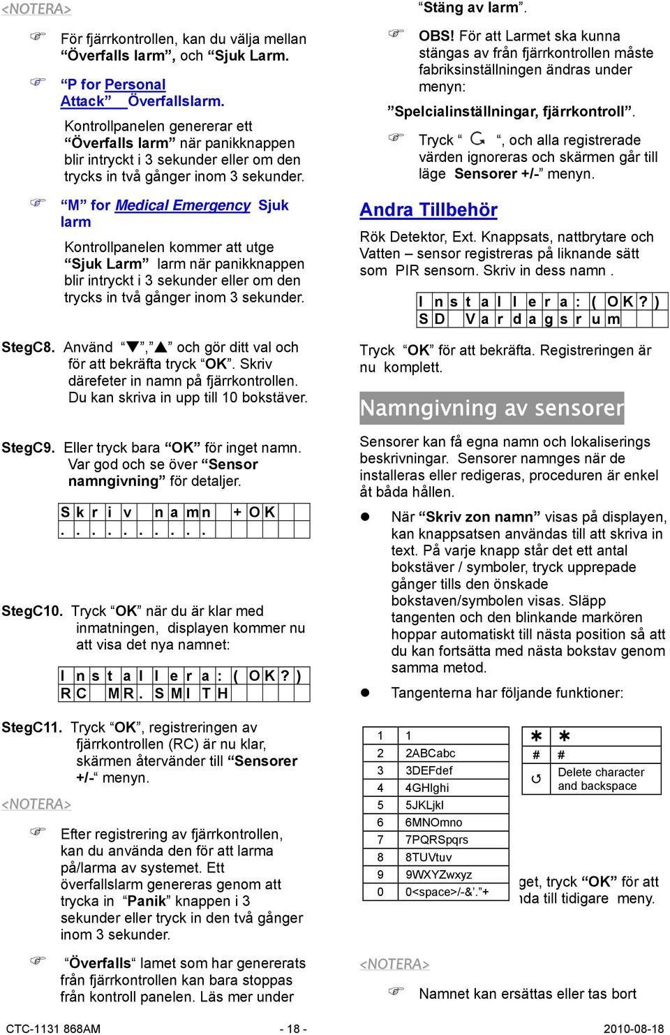 M for Medical Emergency Sjuk larm Kontrollpanelen kommer att utge Sjuk Larm larm när panikknappen blir intryckt i 3 sekunder eller om den trycks in två gånger inom 3 sekunder. StegC8.