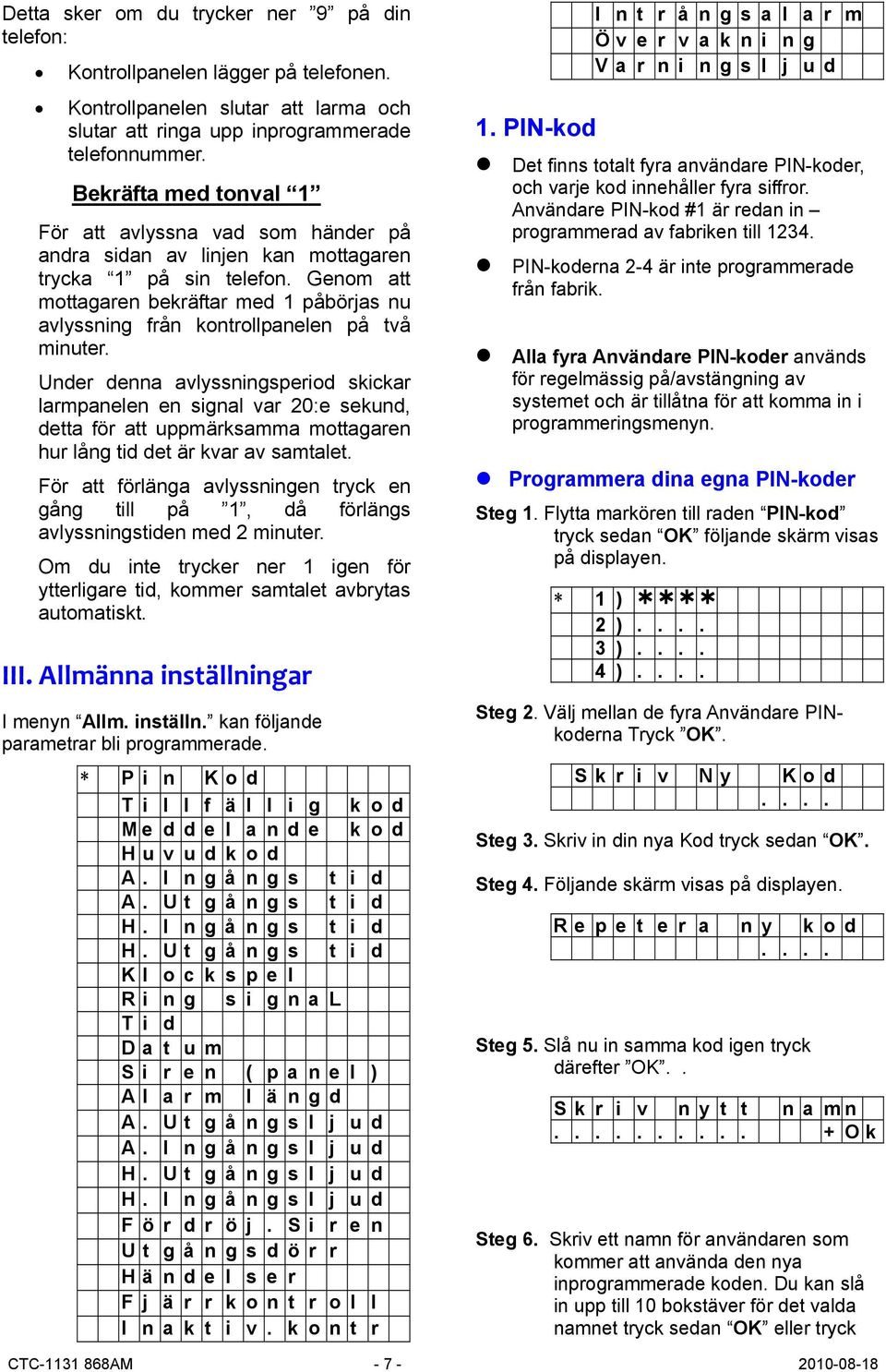 Genom att mottagaren bekräftar med 1 påbörjas nu avlyssning från kontrollpanelen på två minuter.