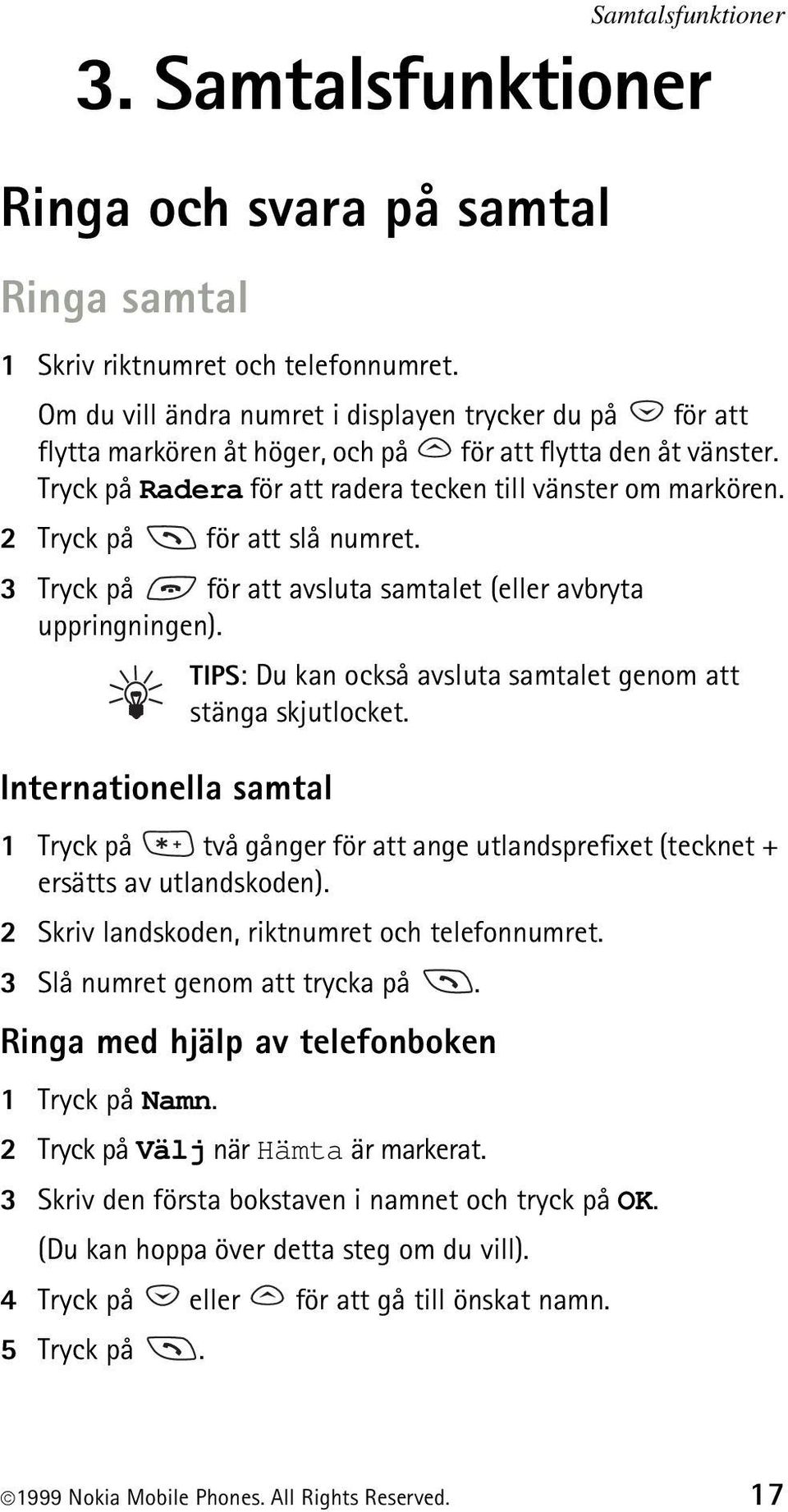 2 Tryck på för att slå numret. 3 Tryck på för att avsluta samtalet (eller avbryta uppringningen). TIPS: Du kan också avsluta samtalet genom att stänga skjutlocket.