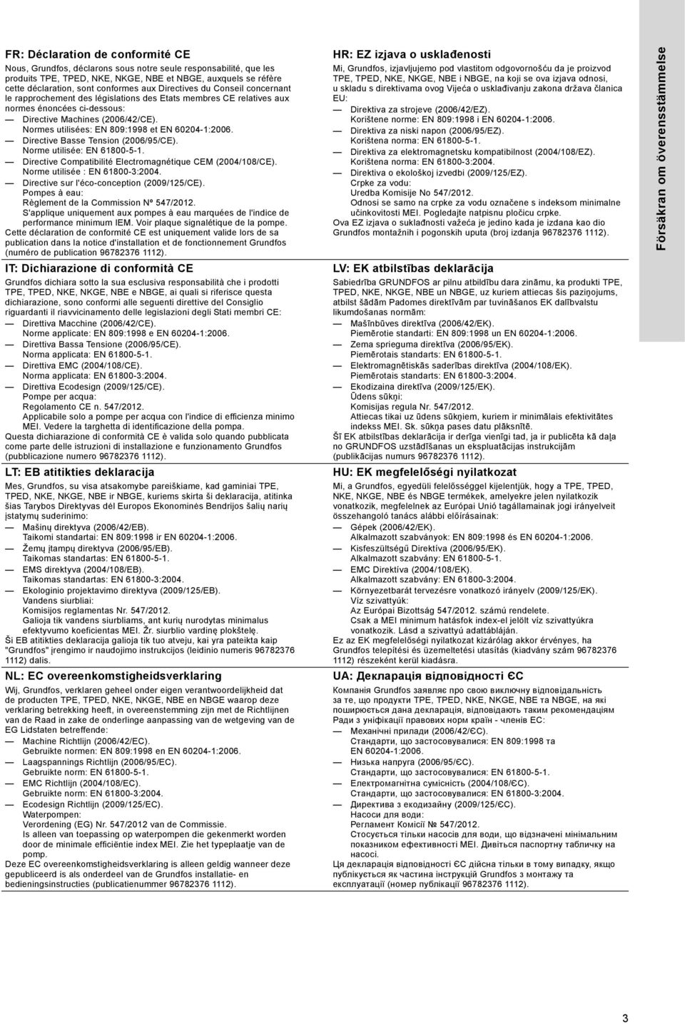 Normes utilisées: EN 809:1998 et EN 60204-1:2006. Directive Basse Tension (2006/95/CE). Norme utilisée: EN 61800-5-1. Directive Compatibilité Electromagnétique CEM (2004/108/CE).