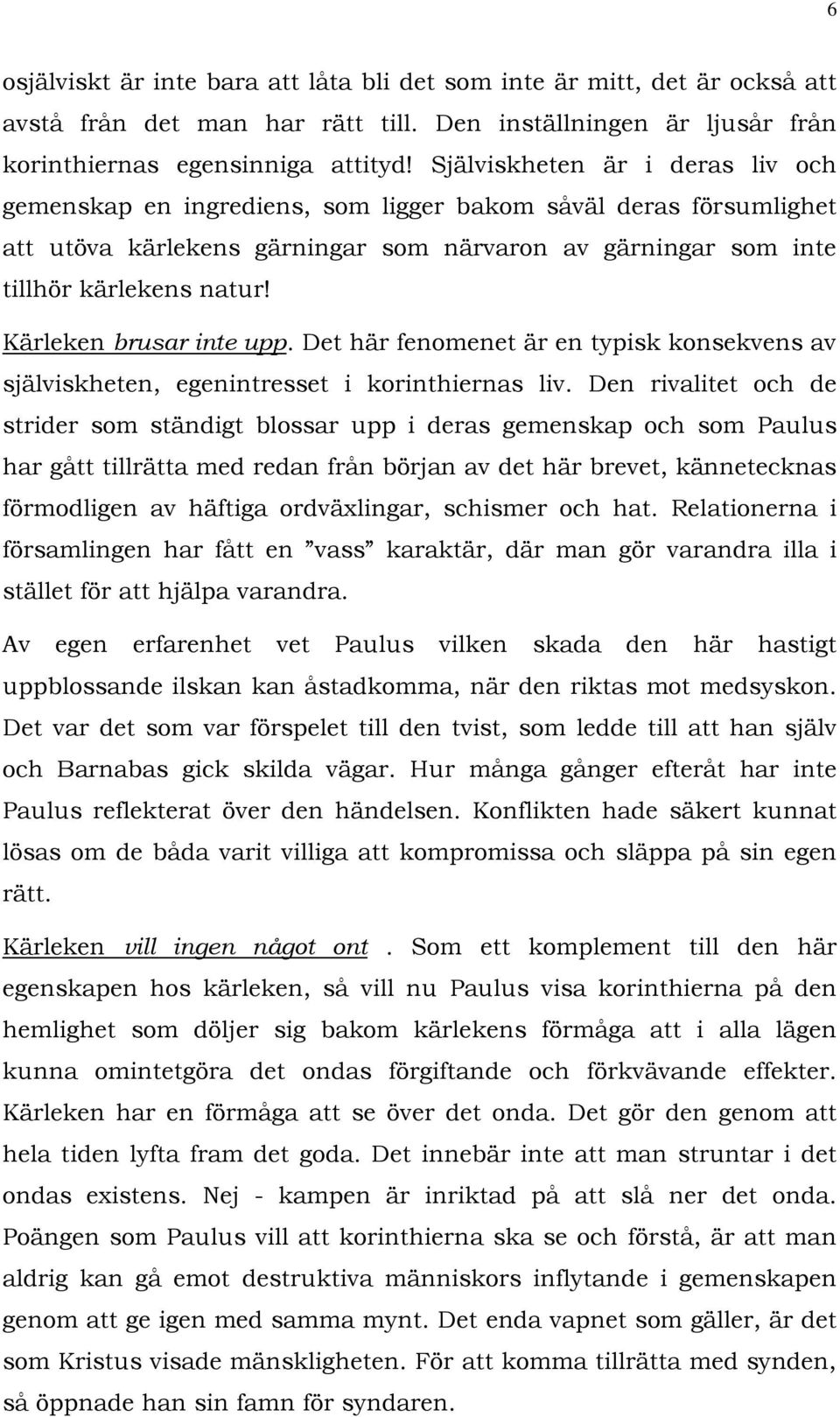 Kärleken brusar inte upp. Det här fenomenet är en typisk konsekvens av själviskheten, egenintresset i korinthiernas liv.