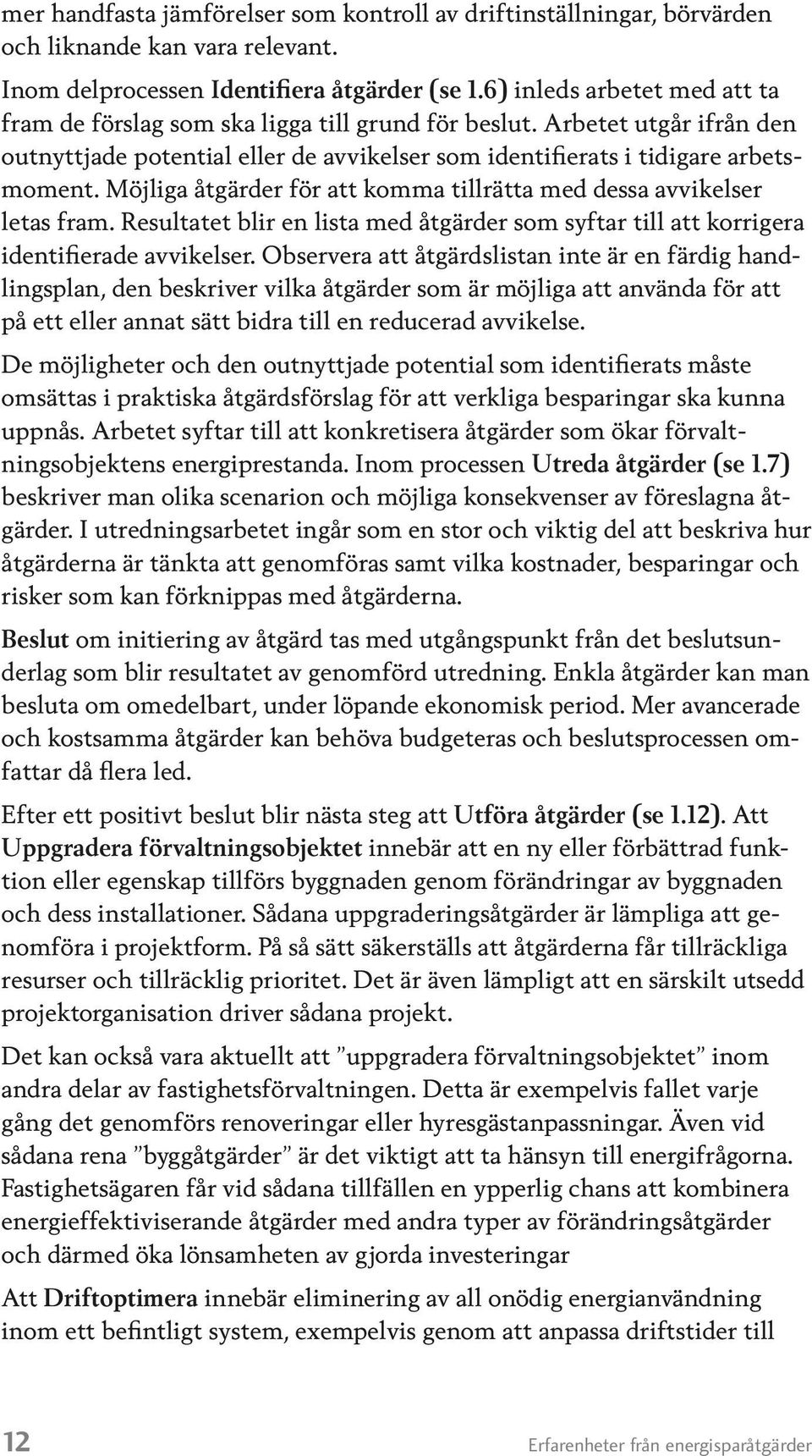 Möjliga åtgärder för att komma tillrätta med dessa avvikelser letas fram. Resultatet blir en lista med åtgärder som syftar till att korrigera identifierade avvikelser.