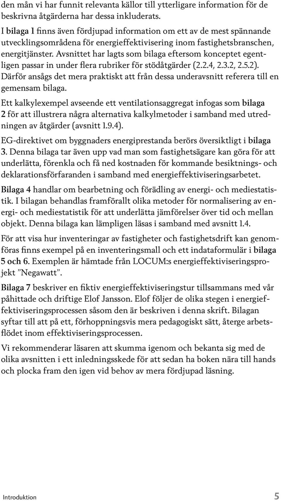 Avsnittet har lagts som bilaga eftersom konceptet egentligen passar in under flera rubriker för stödåtgärder (2.2.4, 2.3.2, 2.5.2).