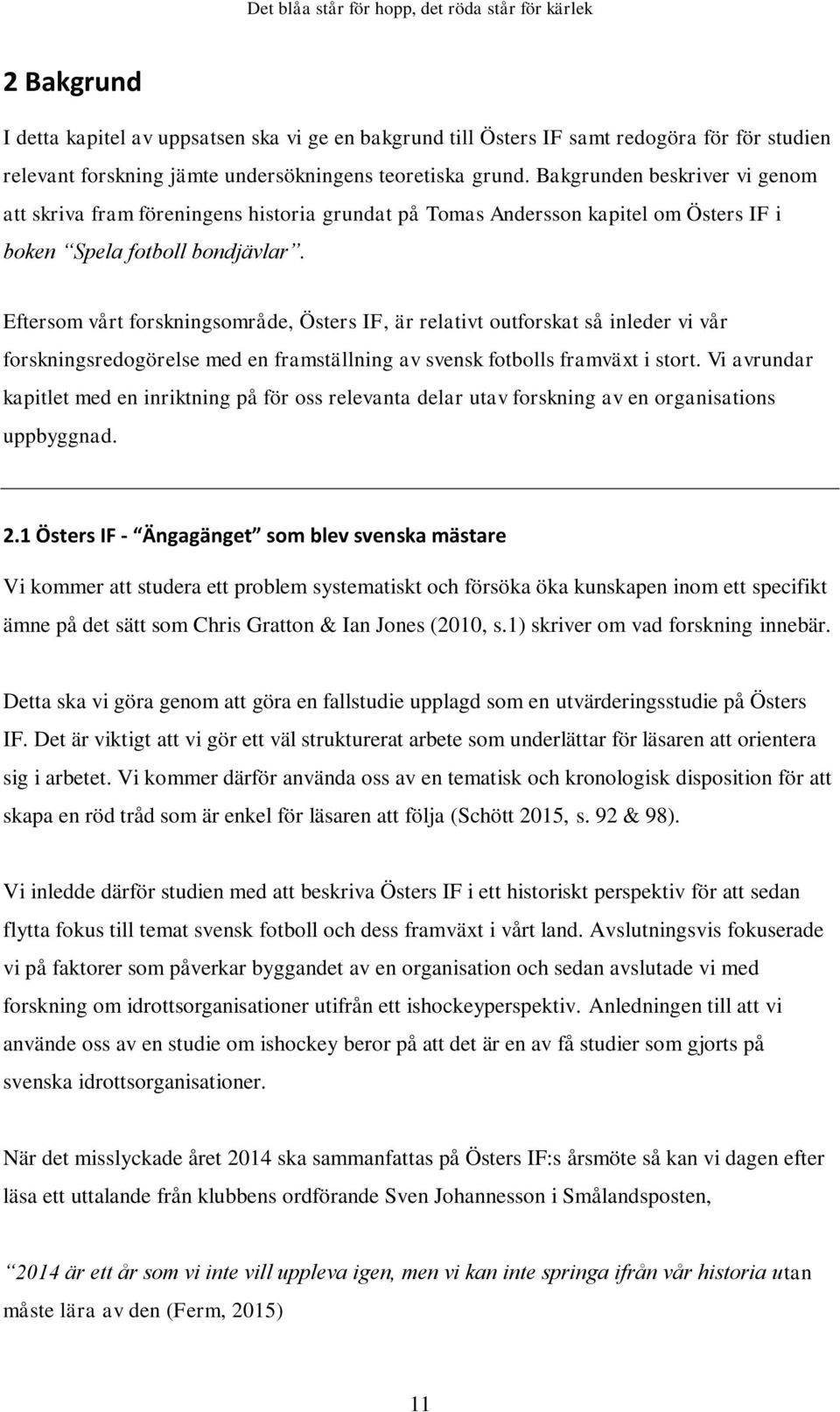 Eftersom vårt forskningsområde, Östers IF, är relativt outforskat så inleder vi vår forskningsredogörelse med en framställning av svensk fotbolls framväxt i stort.