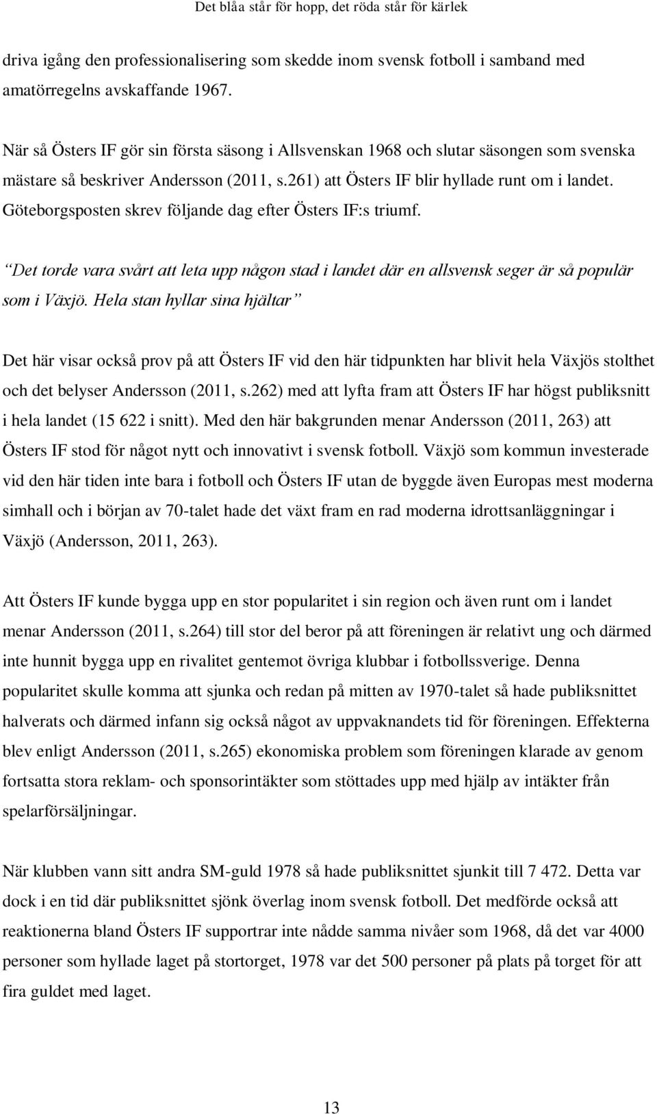 Göteborgsposten skrev följande dag efter Östers IF:s triumf. Det torde vara svårt att leta upp någon stad i landet där en allsvensk seger är så populär som i Växjö.