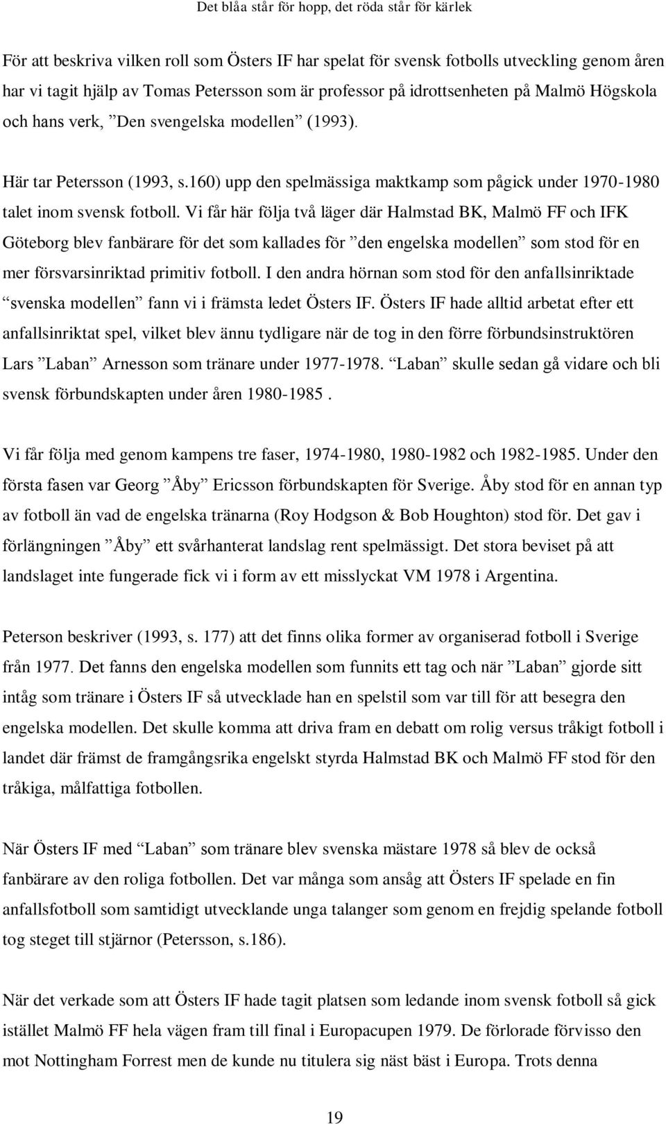 Vi får här följa två läger där Halmstad BK, Malmö FF och IFK Göteborg blev fanbärare för det som kallades för den engelska modellen som stod för en mer försvarsinriktad primitiv fotboll.