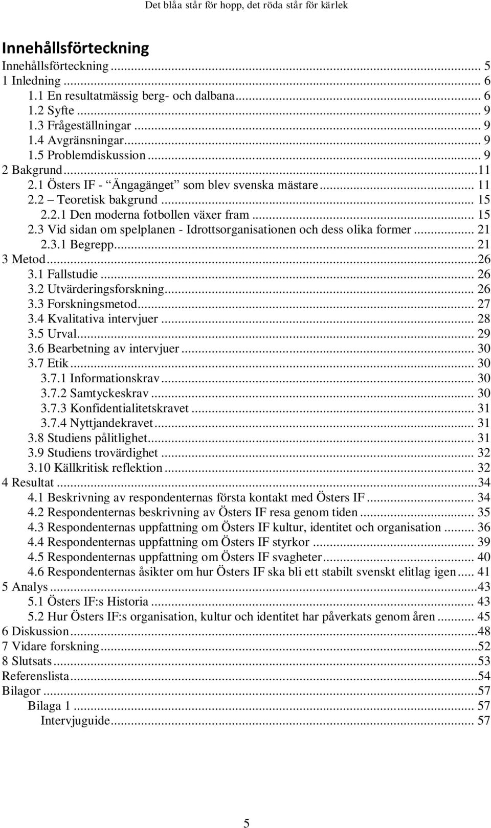 .. 21 2.3.1 Begrepp... 21 3 Metod...26 3.1 Fallstudie... 26 3.2 Utvärderingsforskning... 26 3.3 Forskningsmetod... 27 3.4 Kvalitativa intervjuer... 28 3.5 Urval... 29 3.6 Bearbetning av intervjuer.