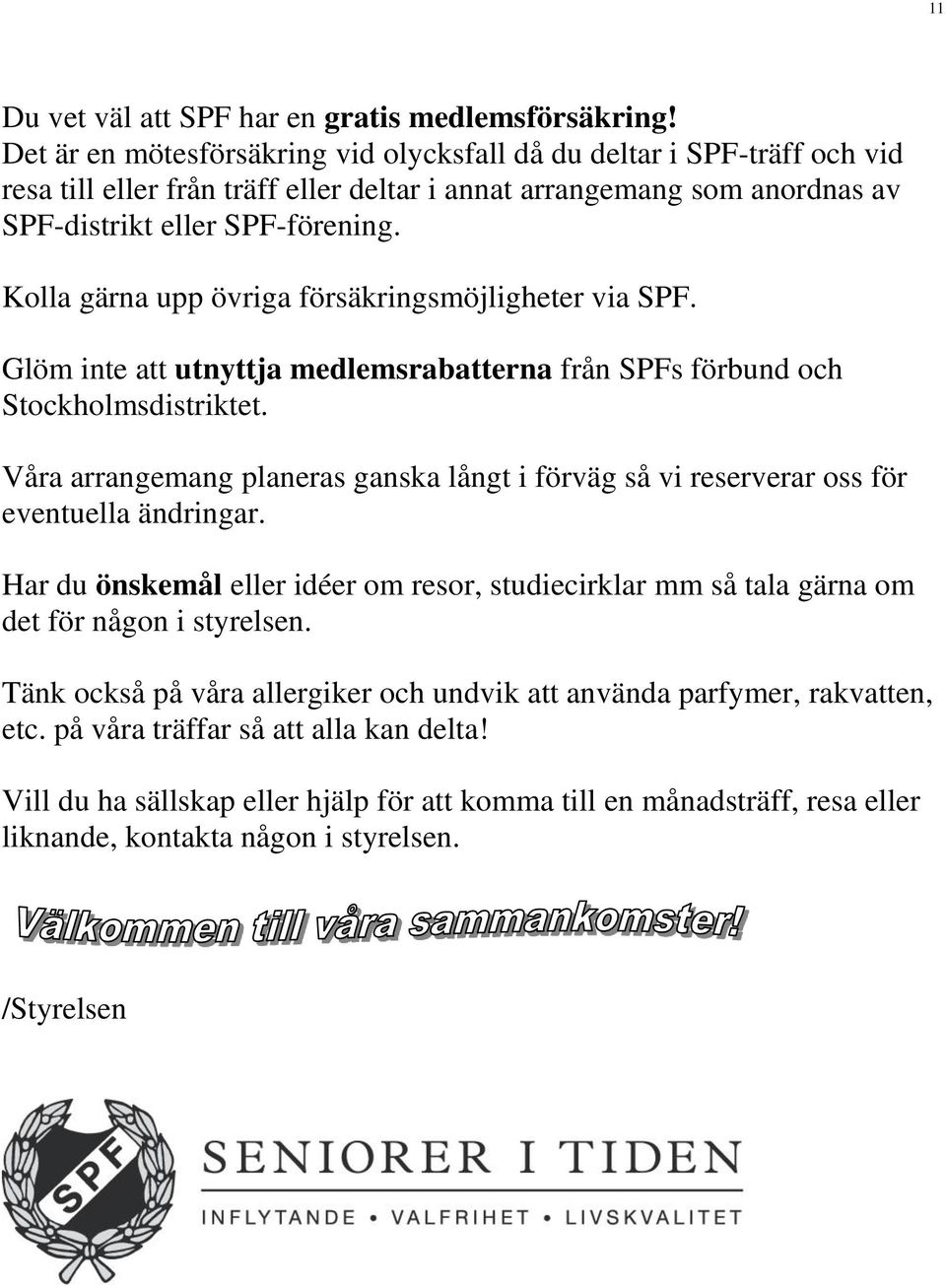 Kolla gärna upp övriga försäkringsmöjligheter via SPF. Glöm inte att utnyttja medlemsrabatterna från SPFs förbund och Stockholmsdistriktet.