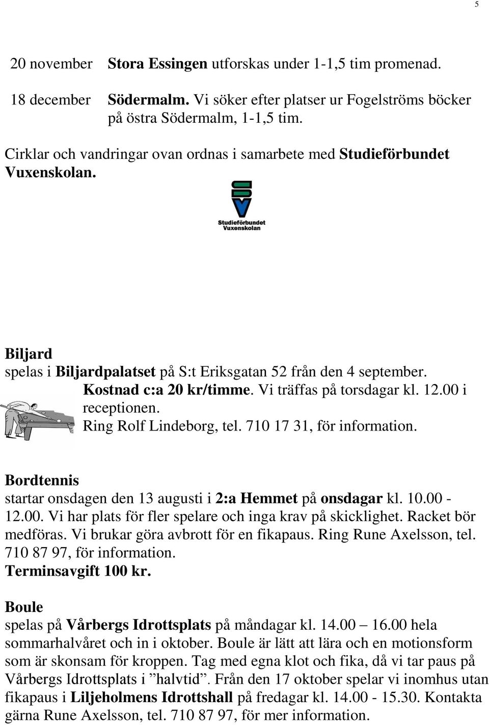 Vi träffas på torsdagar kl. 12.00 i receptionen. Ring Rolf Lindeborg, tel. 710 17 31, för information. Bordtennis startar onsdagen den 13 augusti i 2:a Hemmet på onsdagar kl. 10.00-12.00. Vi har plats för fler spelare och inga krav på skicklighet.