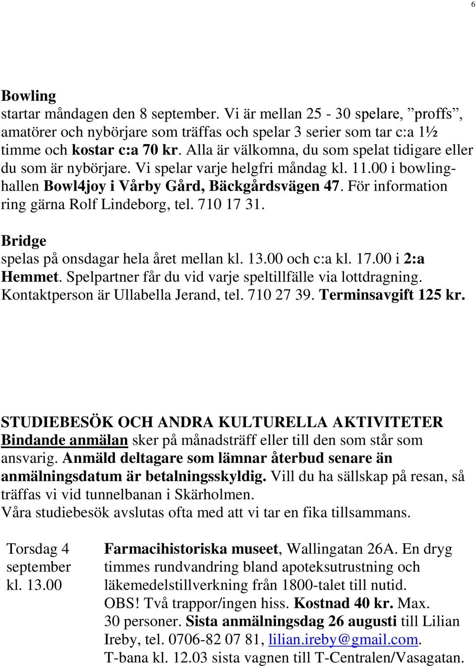 För information ring gärna Rolf Lindeborg, tel. 710 17 31. Bridge spelas på onsdagar hela året mellan kl. 13.00 och c:a kl. 17.00 i 2:a Hemmet.