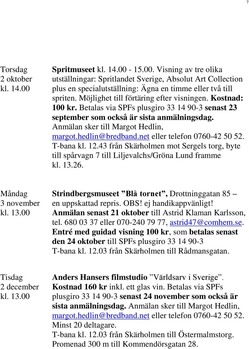 hedlin@bredband.net eller telefon 0760-42 50 52. T-bana kl. 12.43 från Skärholmen mot Sergels torg, byte till spårvagn 7 till Liljevalchs/Gröna Lund framme kl. 13.