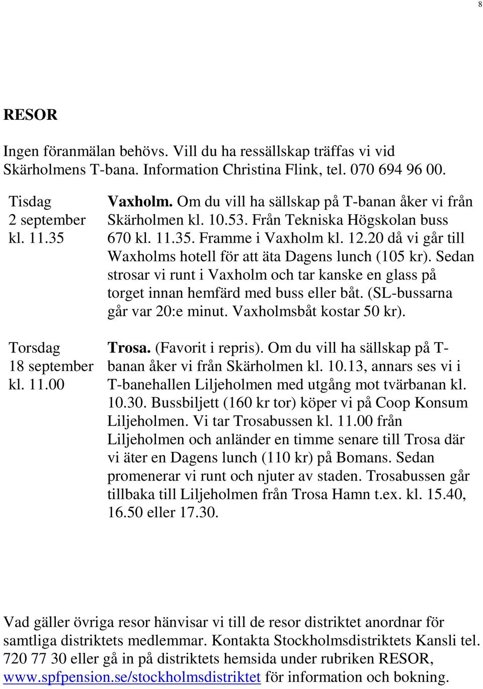 20 då vi går till Waxholms hotell för att äta Dagens lunch (105 kr). Sedan strosar vi runt i Vaxholm och tar kanske en glass på torget innan hemfärd med buss eller båt.