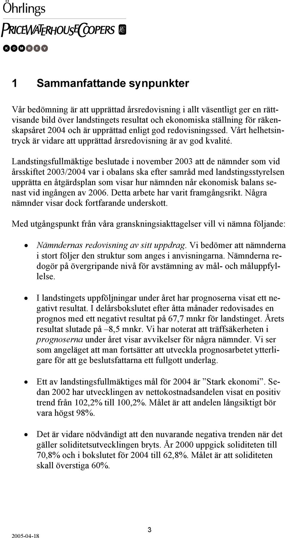 Landstingsfullmäktige beslutade i november 2003 att de nämnder som vid årsskiftet 2003/2004 var i obalans ska efter samråd med landstingsstyrelsen upprätta en åtgärdsplan som visar hur nämnden når