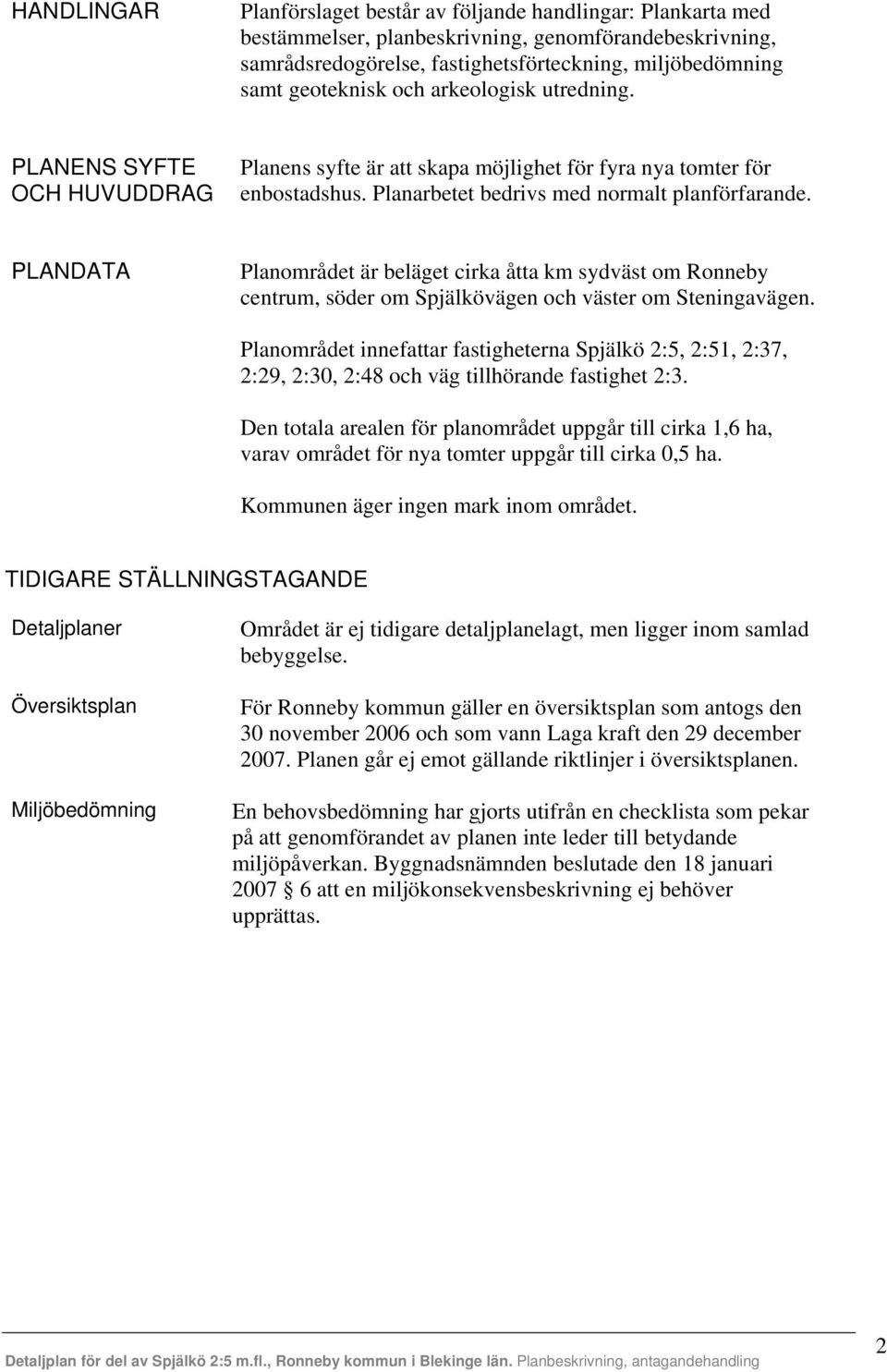 PLANDATA Planområdet är beläget cirka åtta km sydväst om Ronneby centrum, söder om Spjälkövägen och väster om Steningavägen.