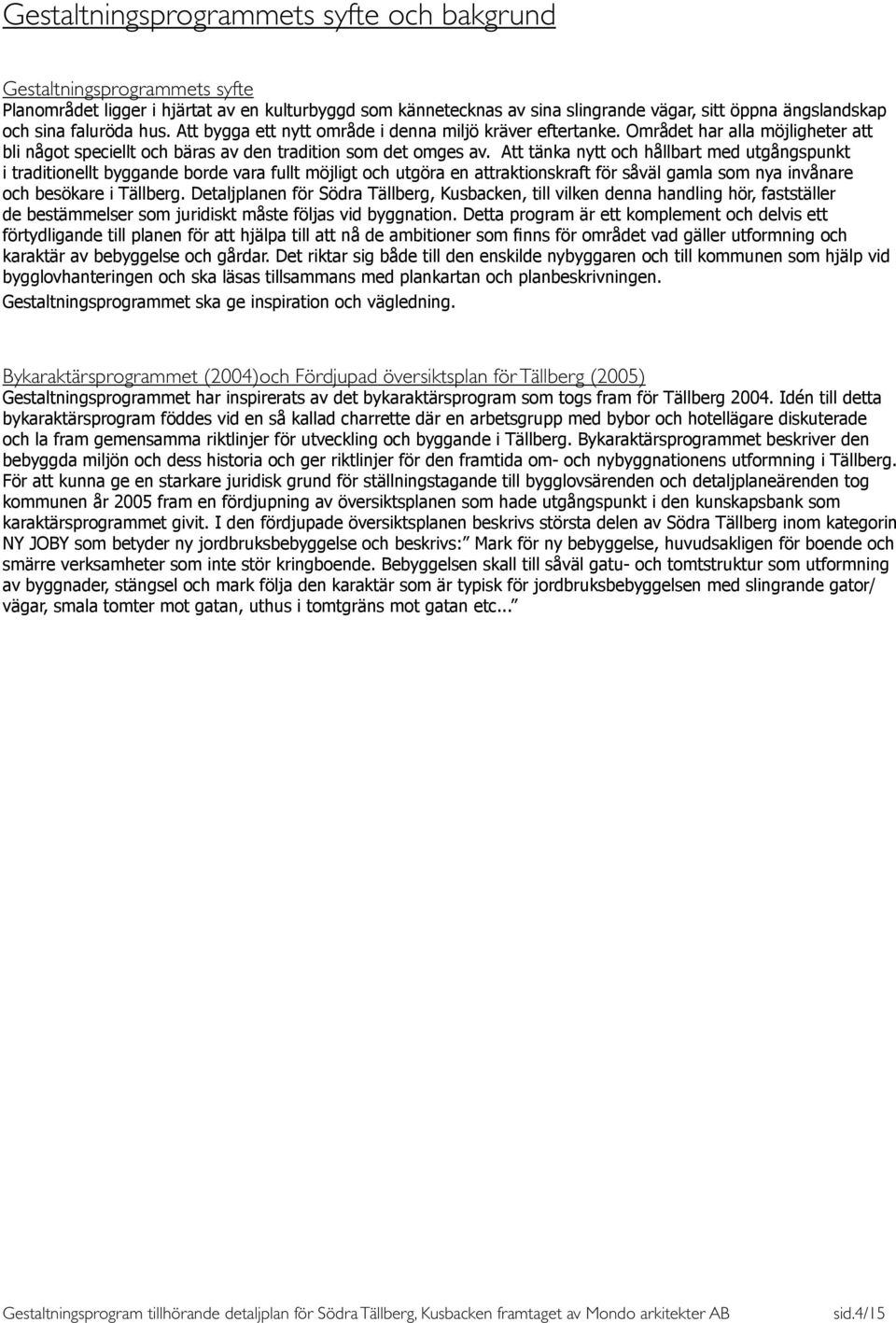 Att tänka nytt och hållbart med utgångspunkt i traditionellt byggande borde vara fullt möjligt och utgöra en attraktionskraft för såväl gamla som nya invånare och besökare i Tällberg.