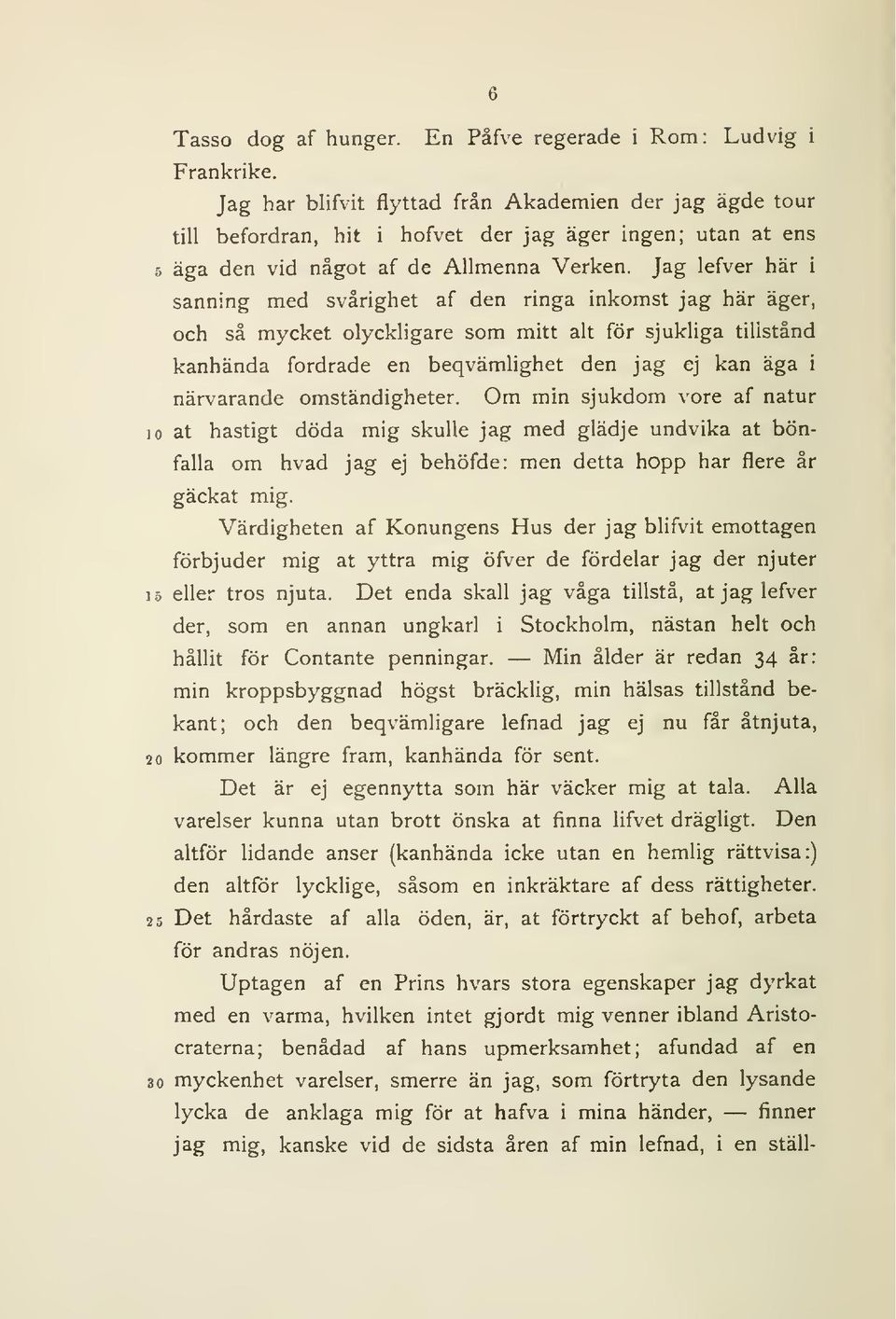 Jag lefver här i sanning med svårighet af den ringa inkomst jag här äger, och så mycket olyckligare som mitt alt för sjukliga tillstånd kanhända fordrade en beqvämlighet den jag ej kan äga i