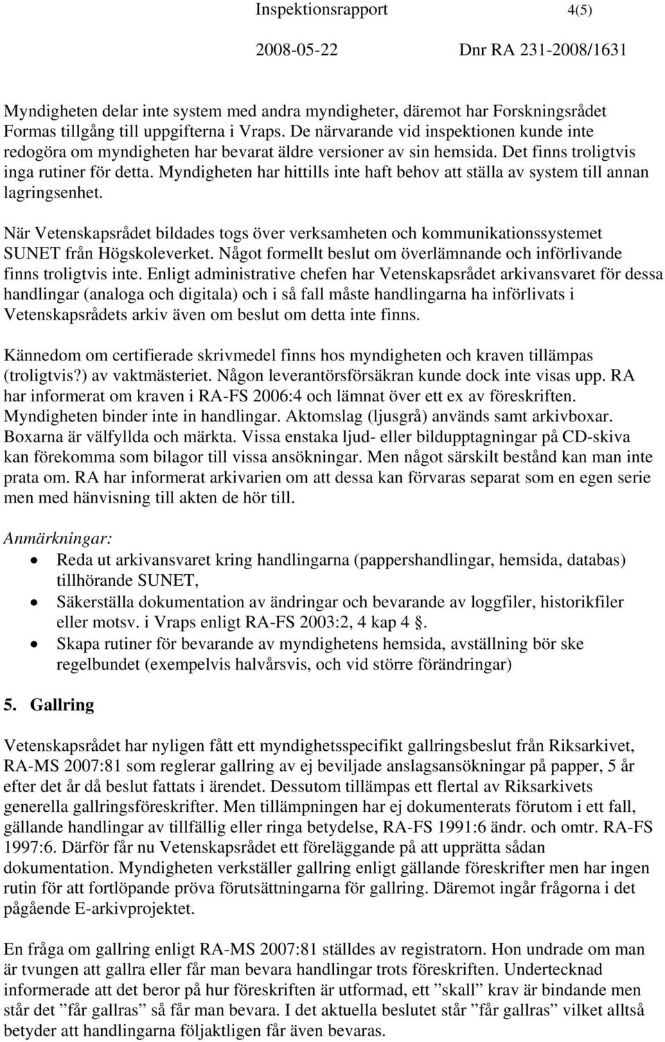 Myndigheten har hittills inte haft behov att ställa av system till annan lagringsenhet. När Vetenskapsrådet bildades togs över verksamheten och kommunikationssystemet SUNET från Högskoleverket.