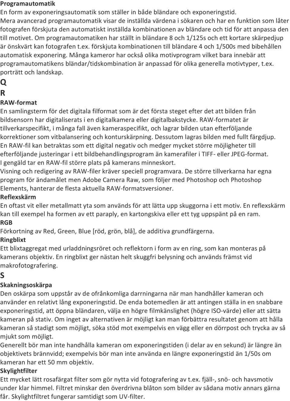 till motivet. Om programautomatiken har ställt in bländare 8 och 1/125s och ett kortare skärpedjup är önskvärt kan fotografen t.ex.