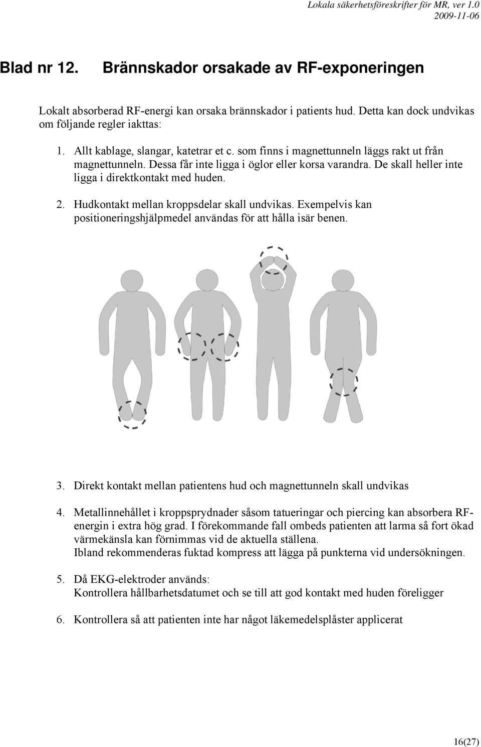 De skall heller inte ligga i direktkontakt med huden. 2. Hudkontakt mellan kroppsdelar skall undvikas. Exempelvis kan positioneringshjälpmedel användas för att hålla isär benen. 3.