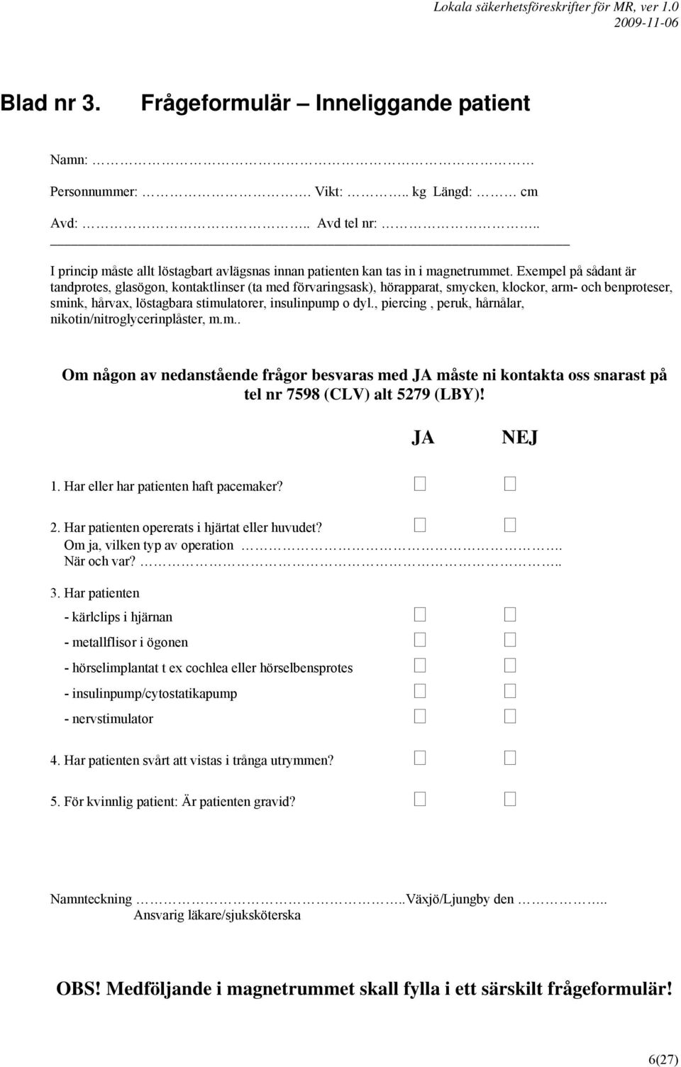 , piercing, peruk, hårnålar, nikotin/nitroglycerinplåster, m.m.. Om någon av nedanstående frågor besvaras med JA måste ni kontakta oss snarast på tel nr 7598 (CLV) alt 5279 (LBY)! JA NEJ 1.