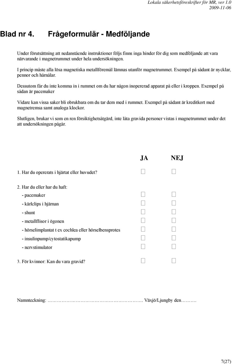 Dessutom får du inte komma in i rummet om du har någon inopererad apparat på eller i kroppen. Exempel på sådan är pacemaker Vidare kan vissa saker bli obrukbara om du tar dem med i rummet.