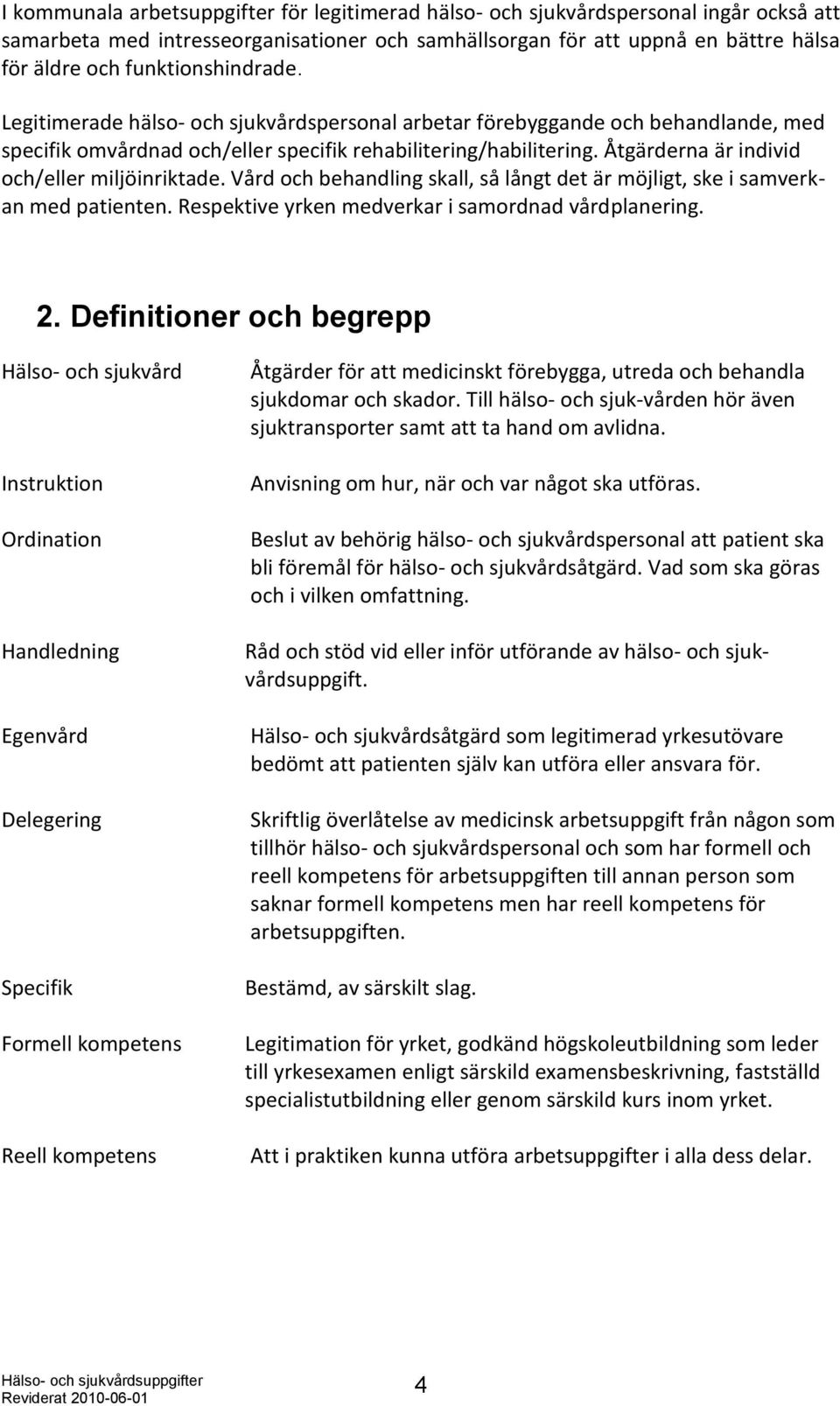 Åtgärderna är individ och/eller miljöinriktade. Vård och behandling skall, så långt det är möjligt, ske i samverkan med patienten. Respektive yrken medverkar i samordnad vårdplanering. 2.