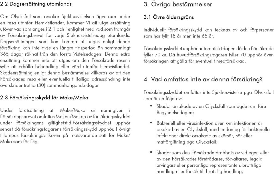 Dagsersättningen som kan komma att utges enligt denna försäkring kan inte avse en längre tidsperiod än sammanlagt 365 dagar räknat från den första Vistelsedagen.