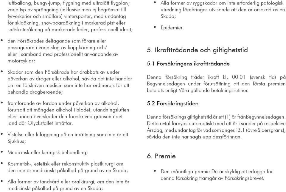 samband med professionellt användande av motorcyklar; Skador som den Försäkrade har drabbats av under påverkan av droger eller alkohol, såvida det inte handlar om en förskriven medicin som inte har