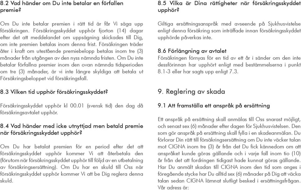 Försäkringen träder åter i kraft om utestående premiebelopp betalas inom tre (3) månader från utgången av den nyss nämnda fristen.