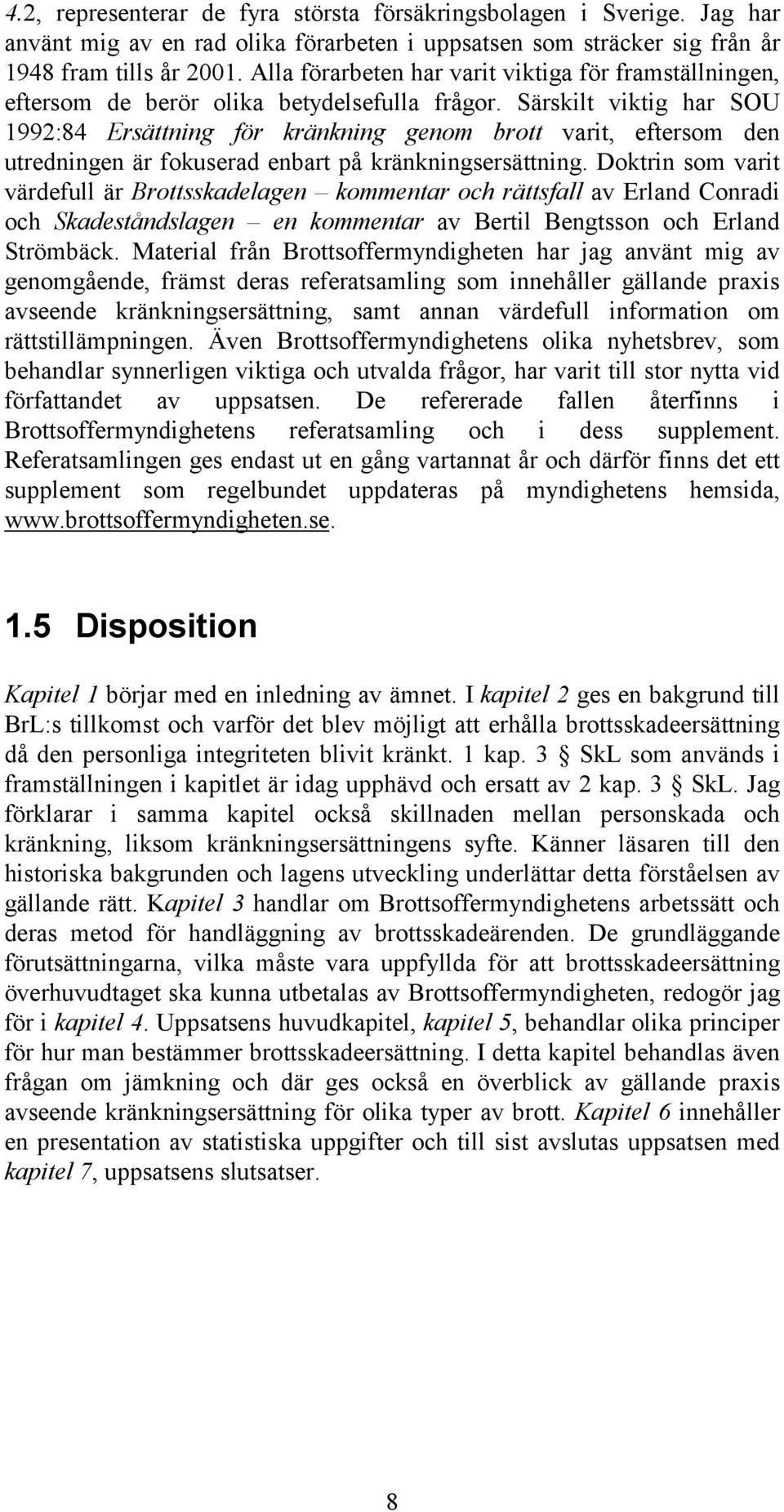 Särskilt viktig har SOU 1992:84 Ersättning för kränkning genom brott varit, eftersom den utredningen är fokuserad enbart på kränkningsersättning.