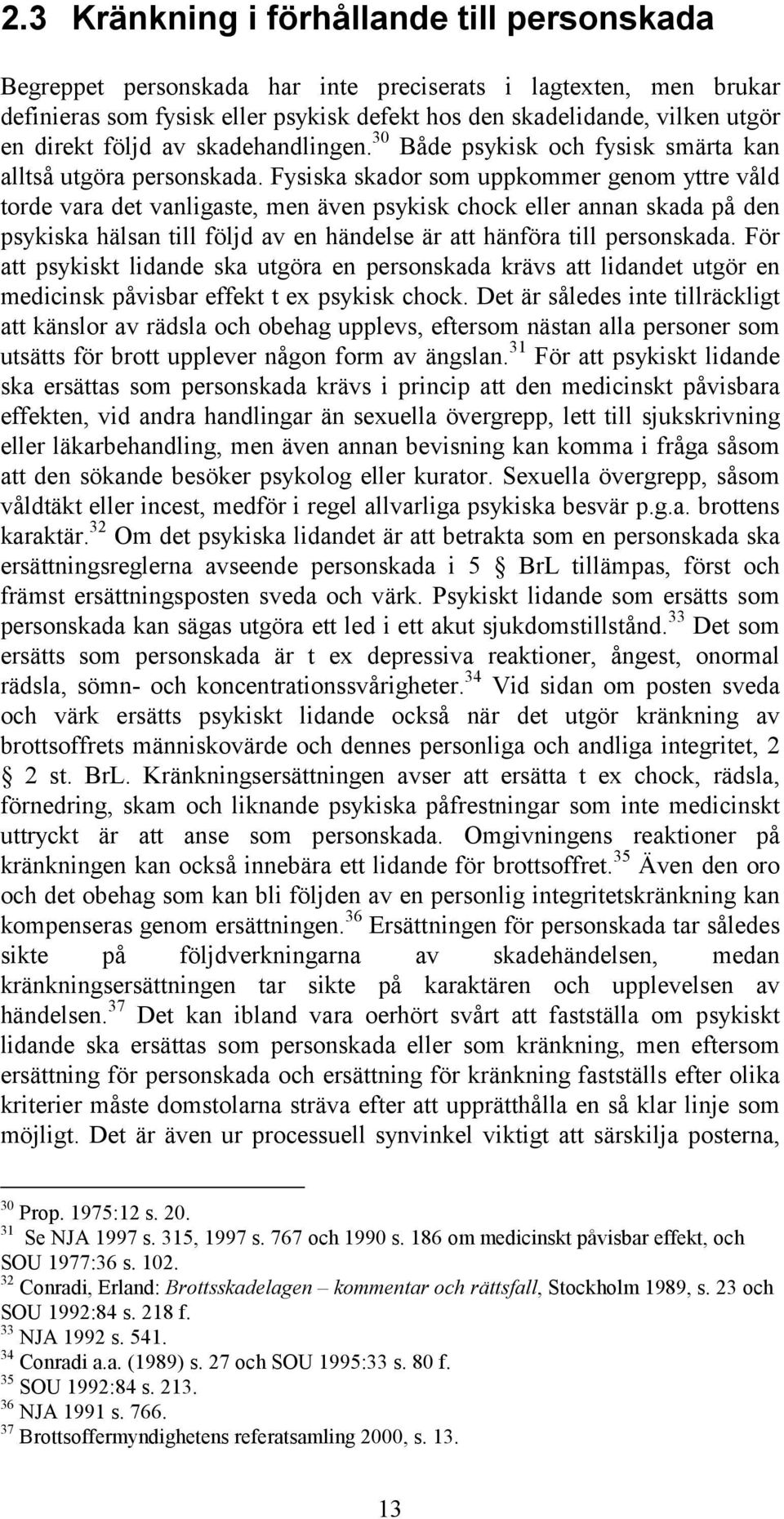 Fysiska skador som uppkommer genom yttre våld torde vara det vanligaste, men även psykisk chock eller annan skada på den psykiska hälsan till följd av en händelse är att hänföra till personskada.