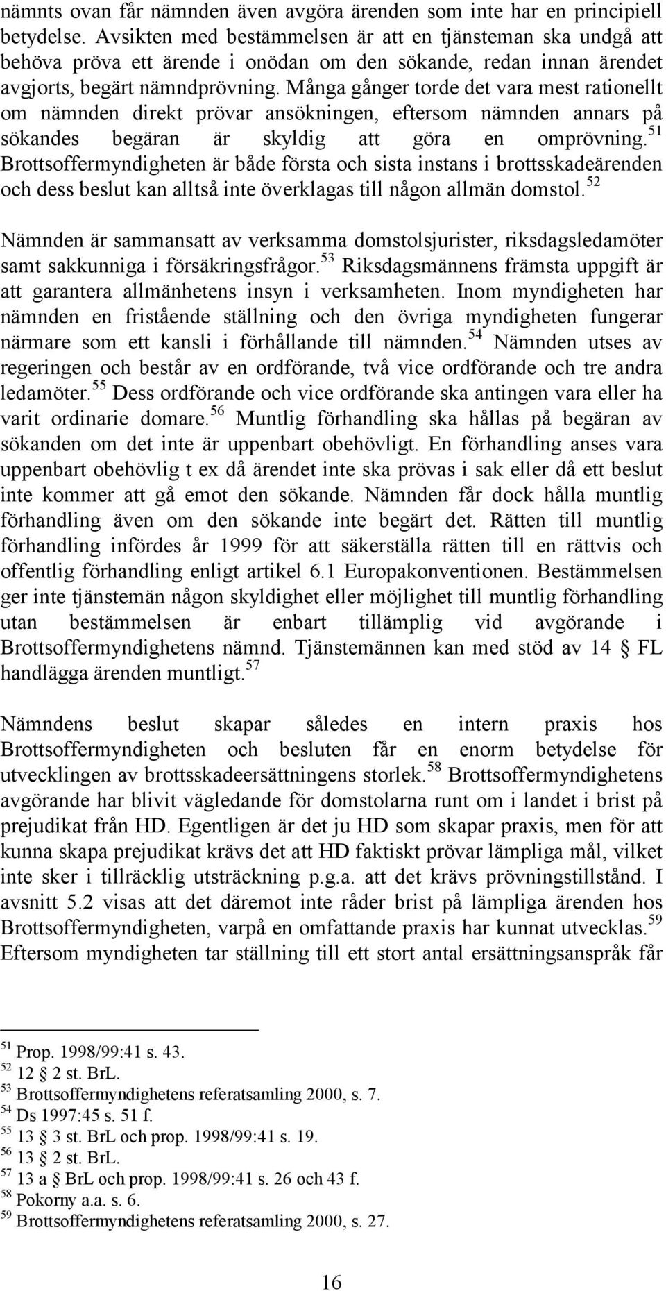 Många gånger torde det vara mest rationellt om nämnden direkt prövar ansökningen, eftersom nämnden annars på sökandes begäran är skyldig att göra en omprövning.