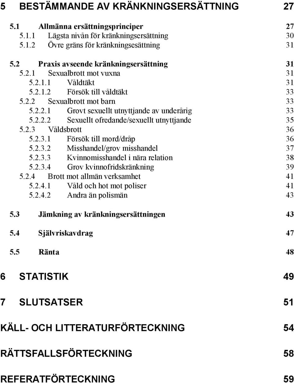 2.2.2 Sexuellt ofredande/sexuellt utnyttjande 35 5.2.3 Våldsbrott 36 5.2.3.1 Försök till mord/dråp 36 5.2.3.2 Misshandel/grov misshandel 37 5.2.3.3 Kvinnomisshandel i nära relation 38 5.2.3.4 Grov kvinnofridskränkning 39 5.