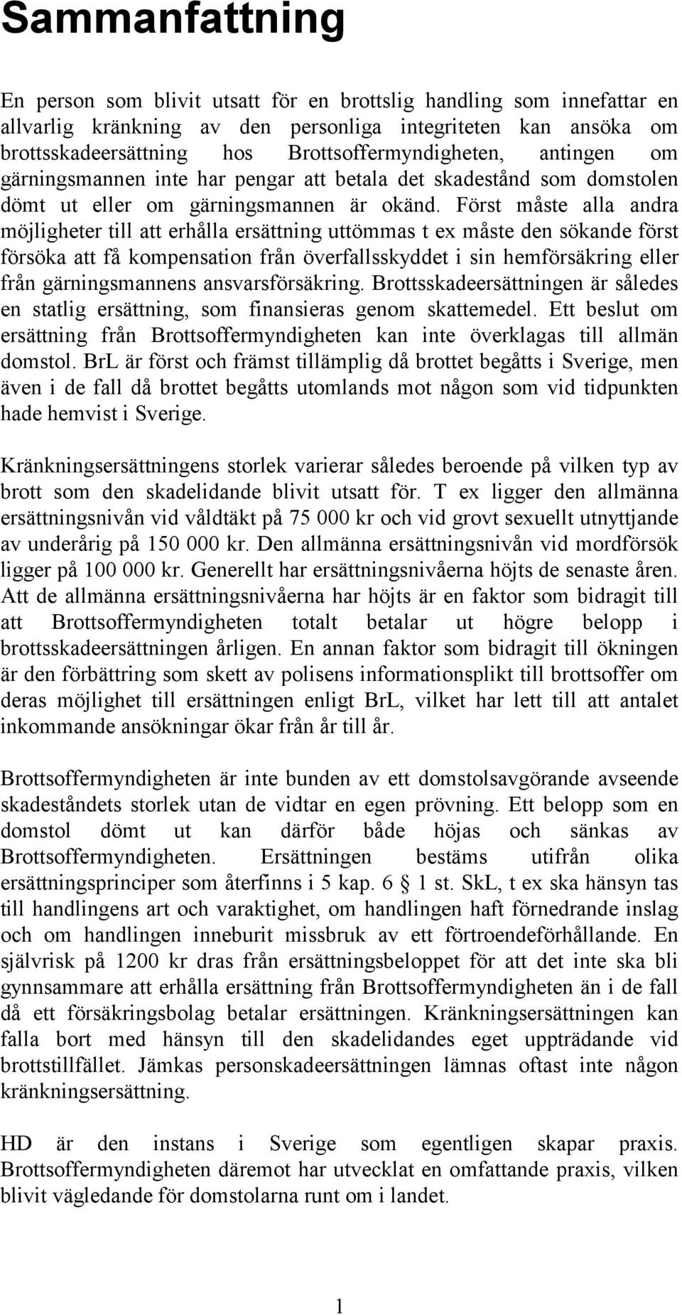 Först måste alla andra möjligheter till att erhålla ersättning uttömmas t ex måste den sökande först försöka att få kompensation från överfallsskyddet i sin hemförsäkring eller från gärningsmannens