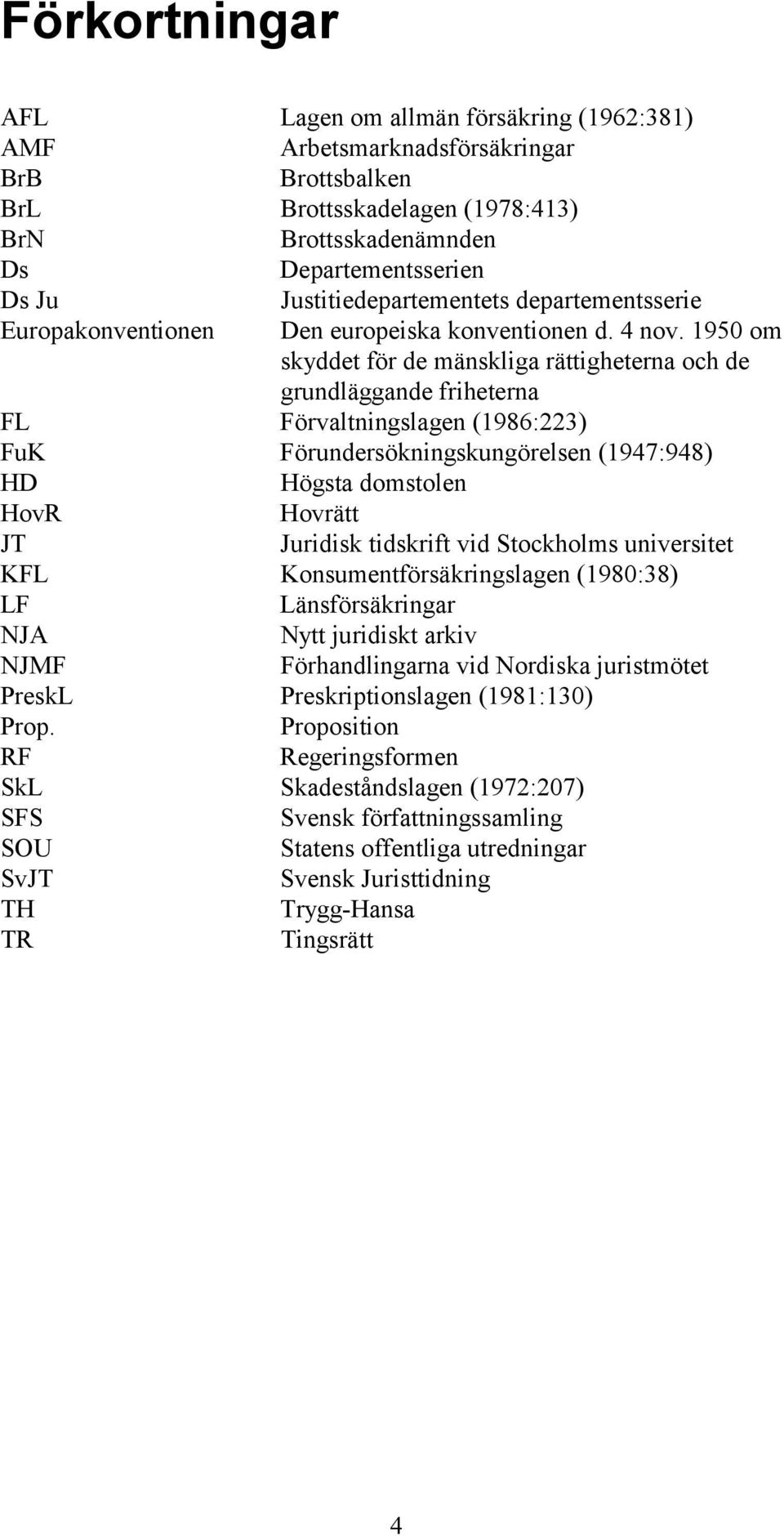 1950 om skyddet för de mänskliga rättigheterna och de grundläggande friheterna FL Förvaltningslagen (1986:223) FuK Förundersökningskungörelsen (1947:948) HD Högsta domstolen HovR Hovrätt JT Juridisk