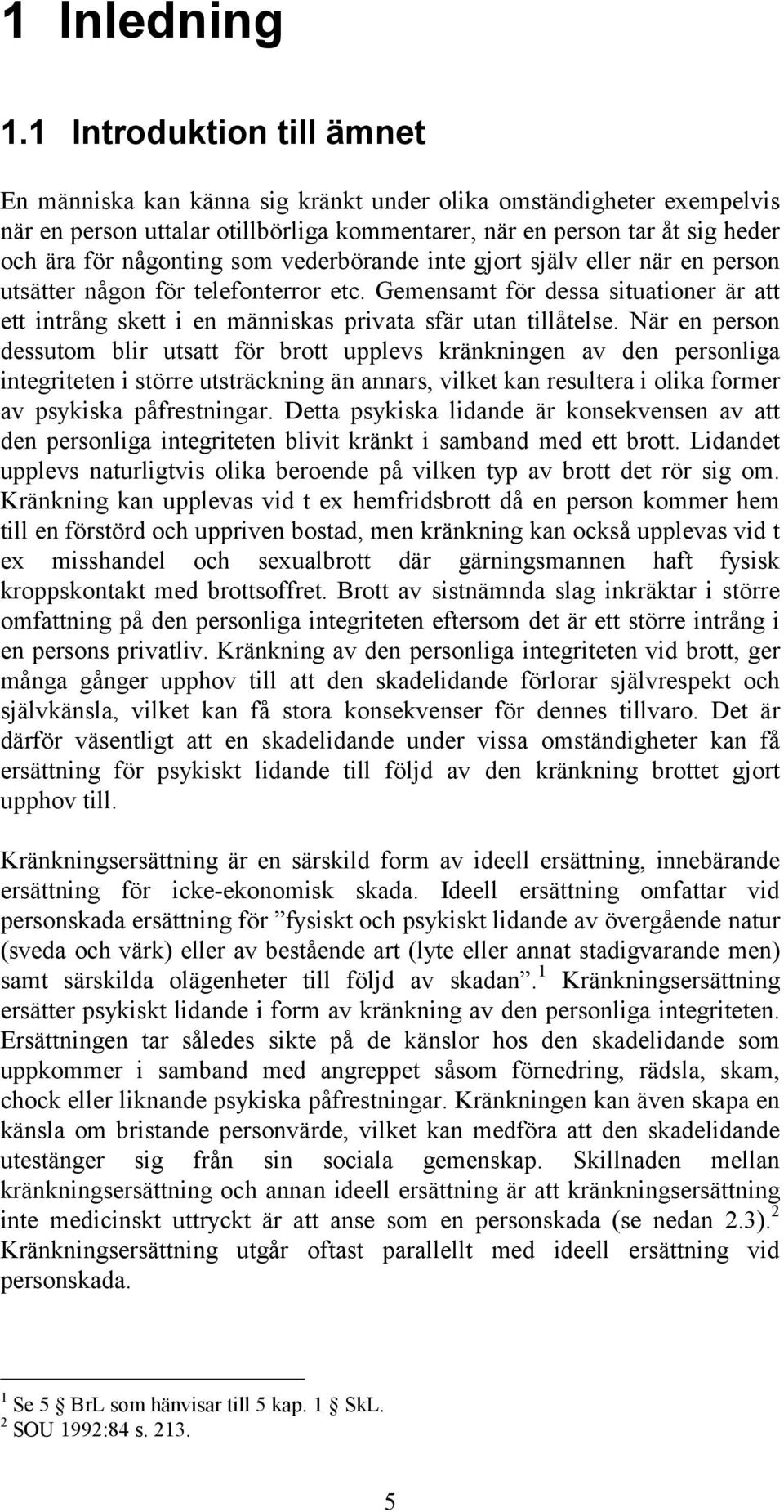 som vederbörande inte gjort själv eller när en person utsätter någon för telefonterror etc. Gemensamt för dessa situationer är att ett intrång skett i en människas privata sfär utan tillåtelse.