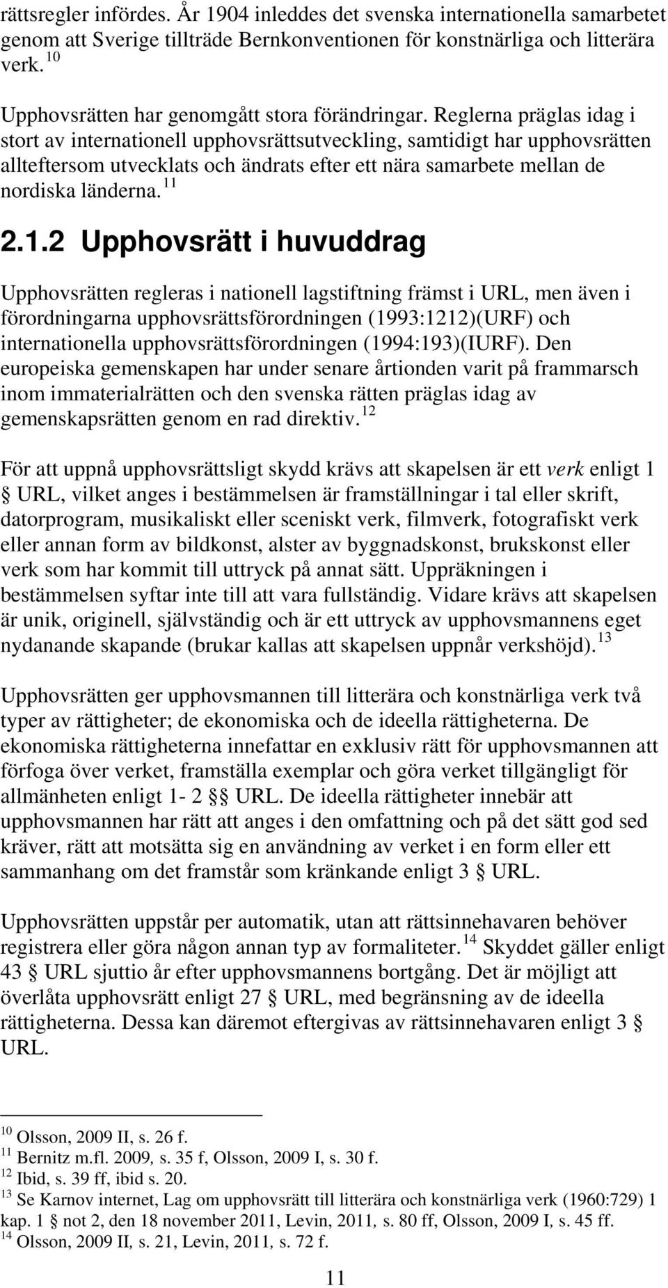 Reglerna präglas idag i stort av internationell upphovsrättsutveckling, samtidigt har upphovsrätten allteftersom utvecklats och ändrats efter ett nära samarbete mellan de nordiska länderna. 11