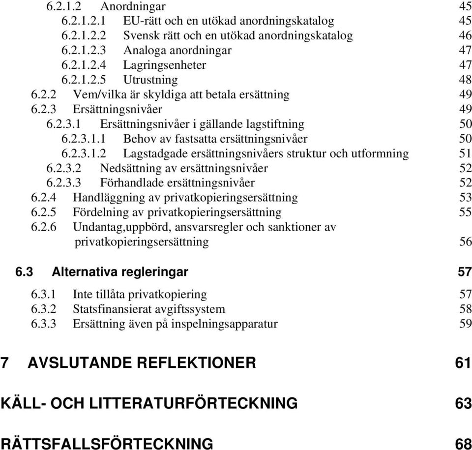 2.3.2 Nedsättning av ersättningsnivåer 52 6.2.3.3 Förhandlade ersättningsnivåer 52 6.2.4 Handläggning av privatkopieringsersättning 53 6.2.5 Fördelning av privatkopieringsersättning 55 6.2.6 Undantag,uppbörd, ansvarsregler och sanktioner av privatkopieringsersättning 56 6.