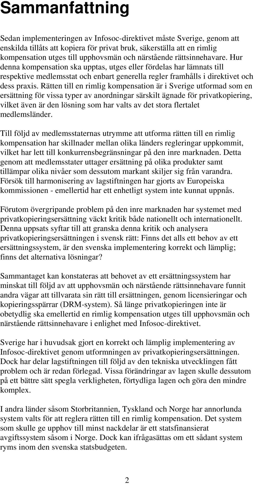 Rätten till en rimlig kompensation är i Sverige utformad som en ersättning för vissa typer av anordningar särskilt ägnade för privatkopiering, vilket även är den lösning som har valts av det stora