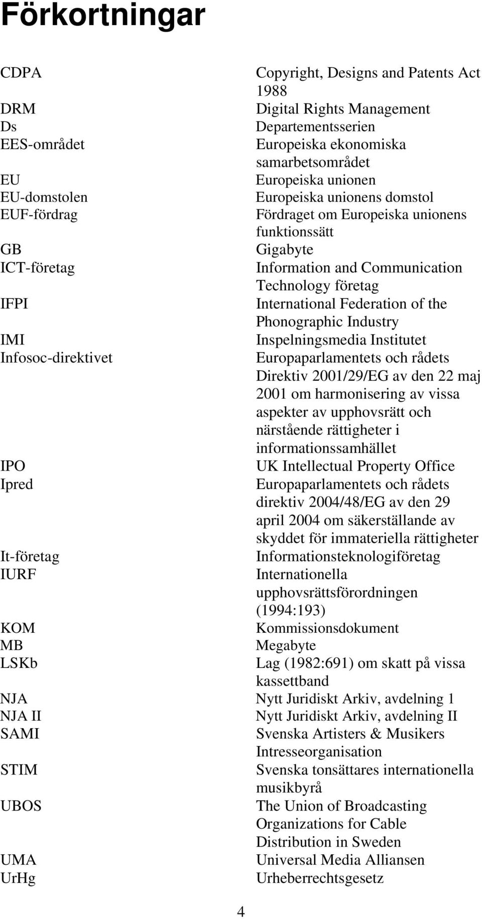 Phonographic Industry IMI Inspelningsmedia Institutet Infosoc-direktivet Europaparlamentets och rådets Direktiv 2001/29/EG av den 22 maj 2001 om harmonisering av vissa aspekter av upphovsrätt och